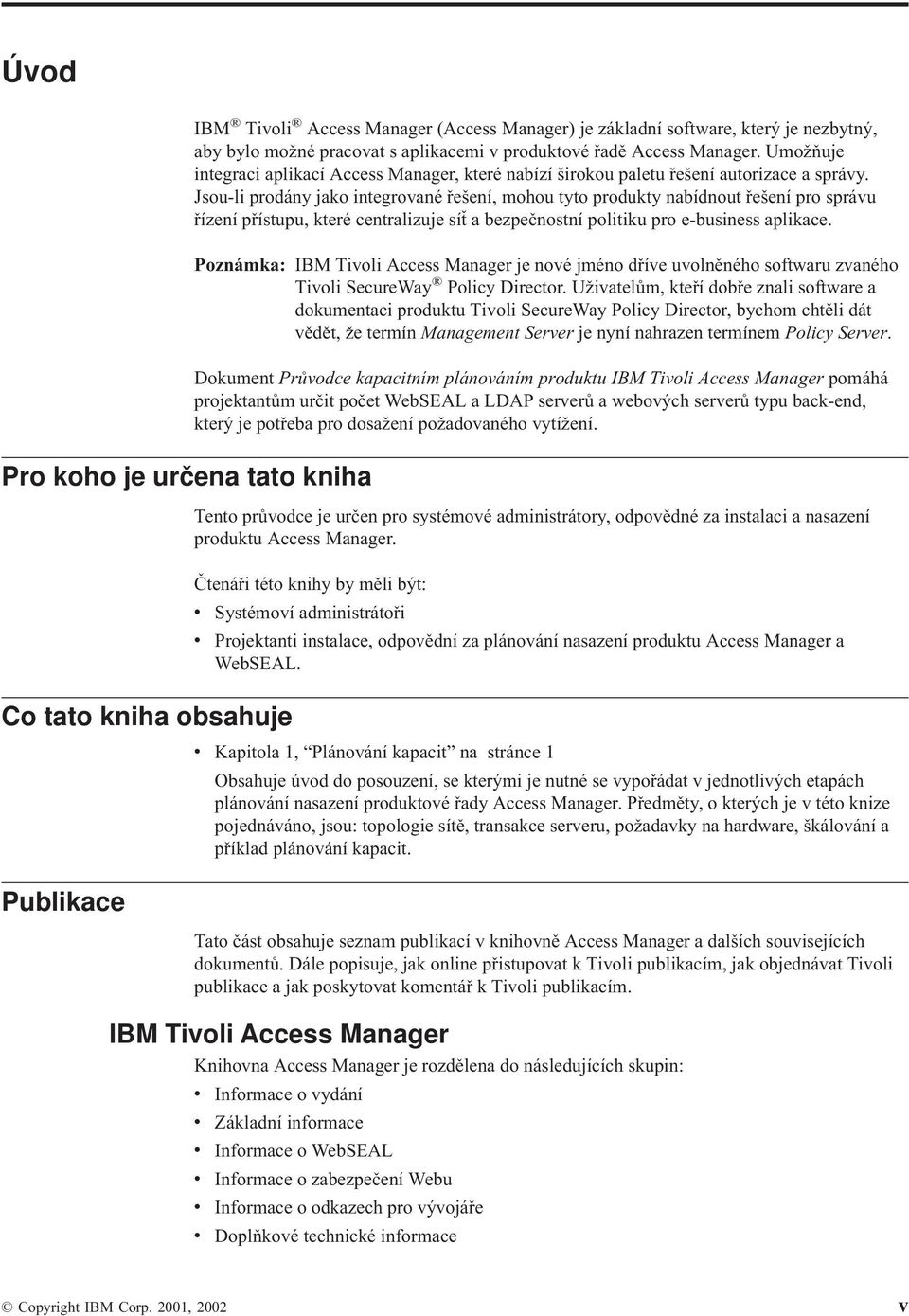 Jsou-li prodány jako integroané řešení, mohou tyto produkty nabídnout řešení pro spráu řízení přístupu, které centralizuje síť a bezpečnostní politiku pro e-business aplikace.