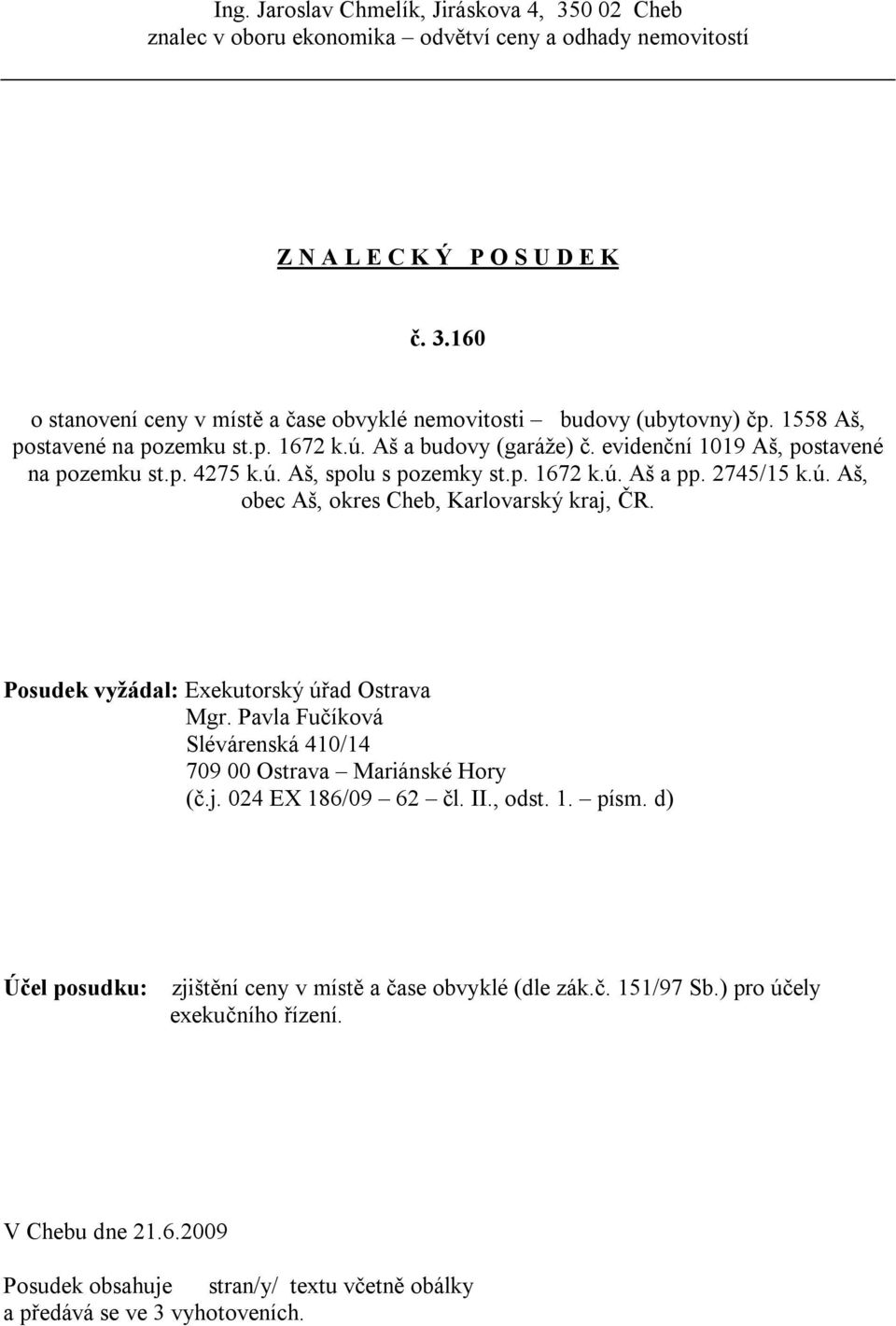 Posudek vyžádal: Exekutorský úřad Ostrava Mgr. Pavla Fučíková Slévárenská 410/14 709 00 Ostrava Mariánské Hory (č.j. 024 EX 186/09 62 čl. II., odst. 1. písm.