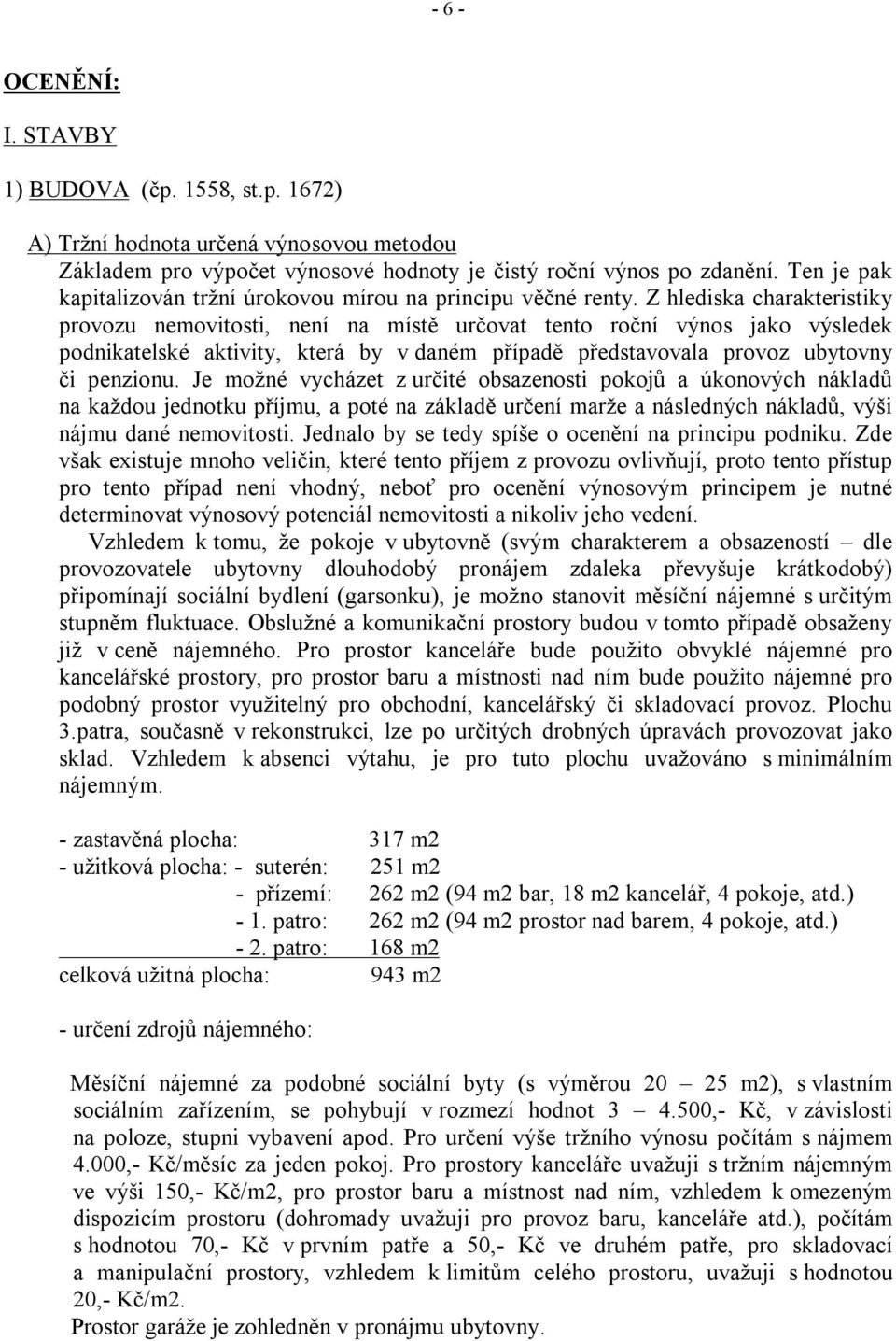 Z hlediska charakteristiky provozu nemovitosti, není na místě určovat tento roční výnos jako výsledek podnikatelské aktivity, která by v daném případě představovala provoz ubytovny či penzionu.
