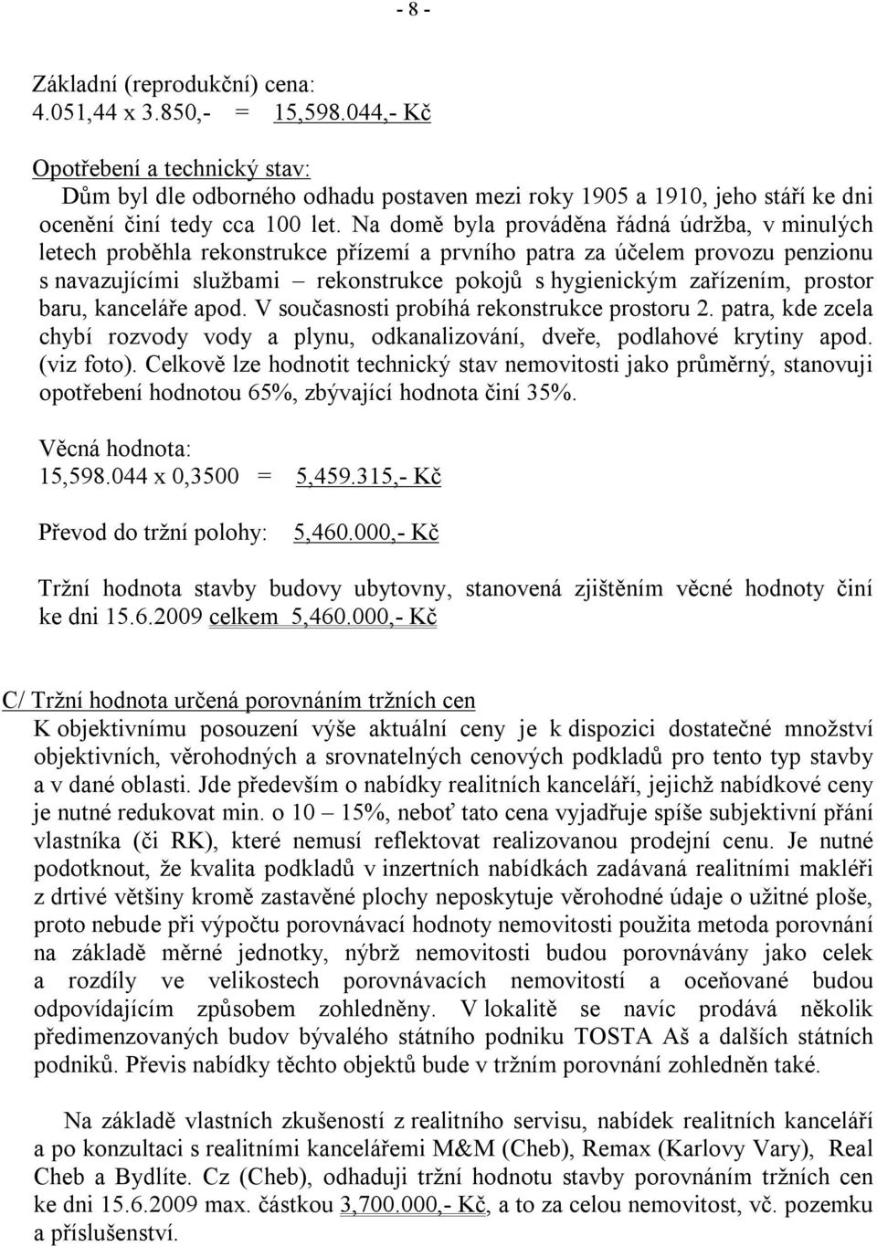 Na domě byla prováděna řádná údržba, v minulých letech proběhla rekonstrukce přízemí a prvního patra za účelem provozu penzionu s navazujícími službami rekonstrukce pokojů s hygienickým zařízením,