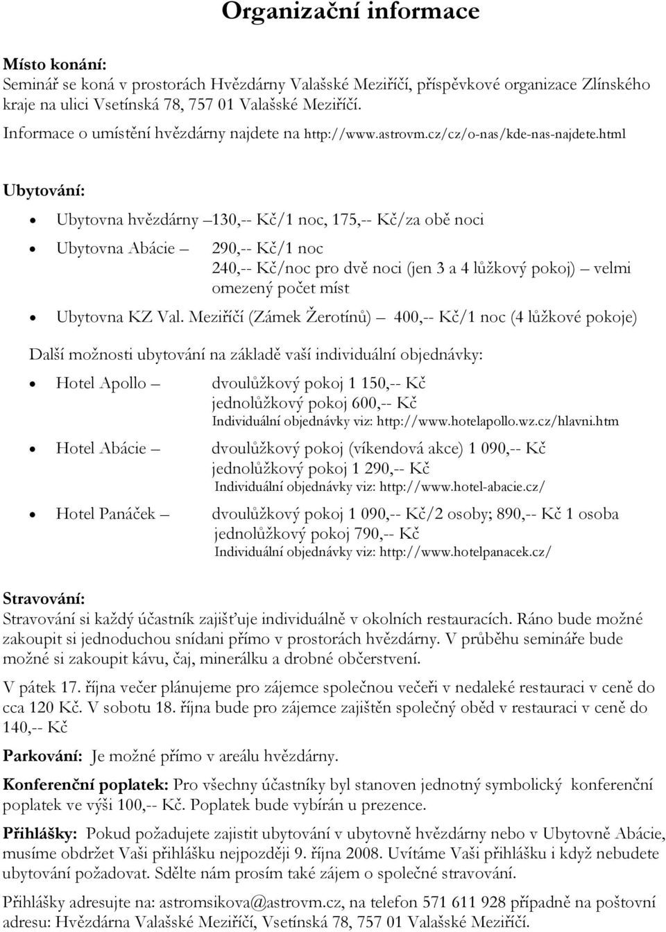 html Ubytování: Ubytovna hvězdárny 130,-- Kč/1 noc, 175,-- Kč/za obě noci Ubytovna Abácie 290,-- Kč/1 noc 240,-- Kč/noc pro dvě noci (jen 3 a 4 lůžkový pokoj) velmi omezený počet míst Ubytovna KZ Val.