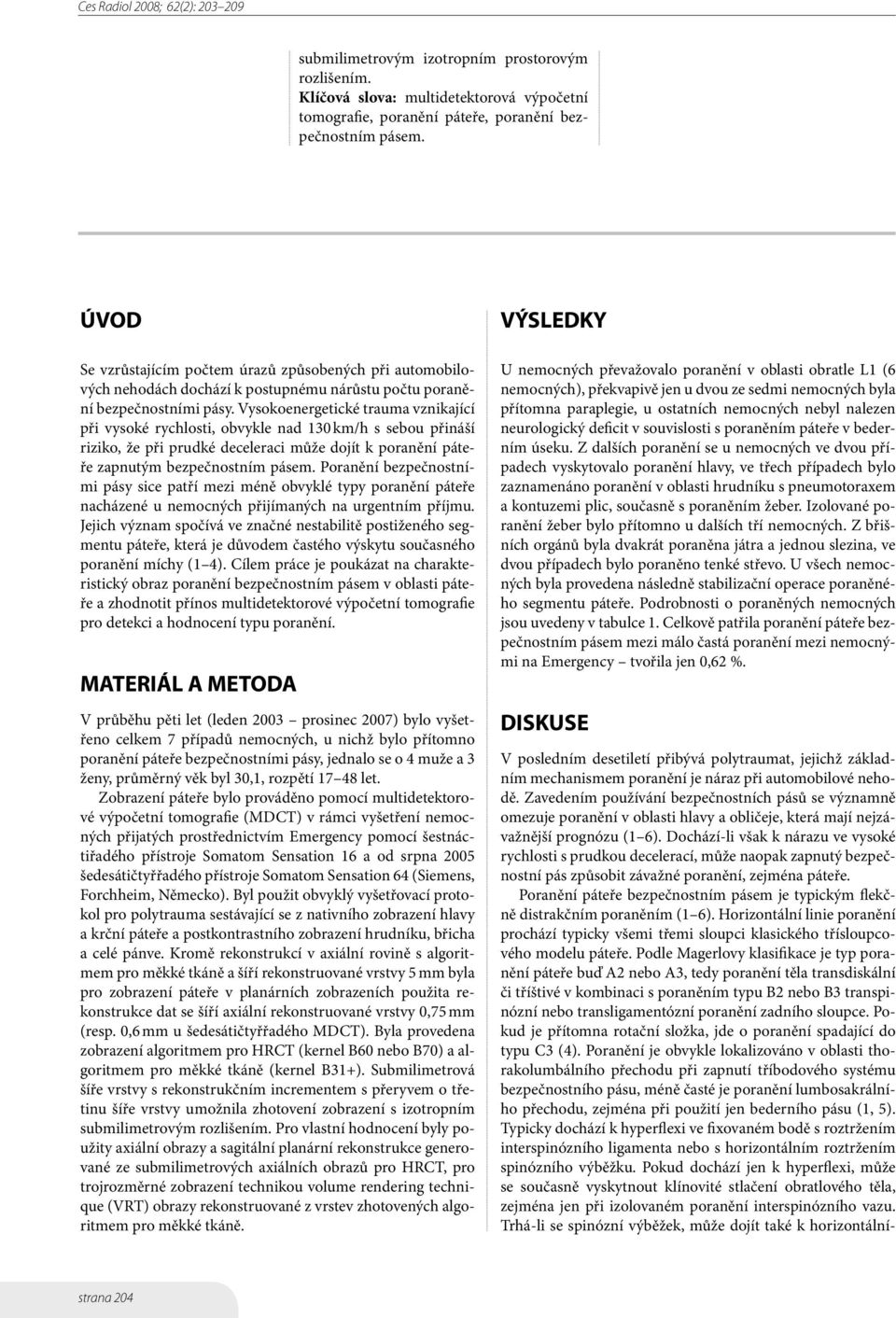 Vysokoenergetické trauma vznikající při vysoké rychlosti, obvykle nad 130 km/h s sebou přináší riziko, že při prudké deceleraci může dojít k poranění páteře zapnutým bezpečnostním pásem.