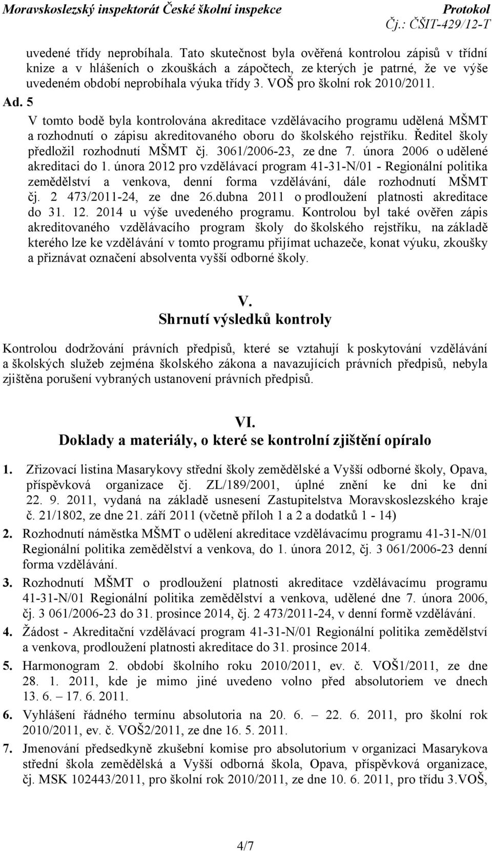 VOŠ pro školní rok 2010/2011. Ad. 5 V tomto bodě byla kontrolována akreditace vzdělávacího programu udělená MŠMT a rozhodnutí o zápisu akreditovaného oboru do školského rejstříku.