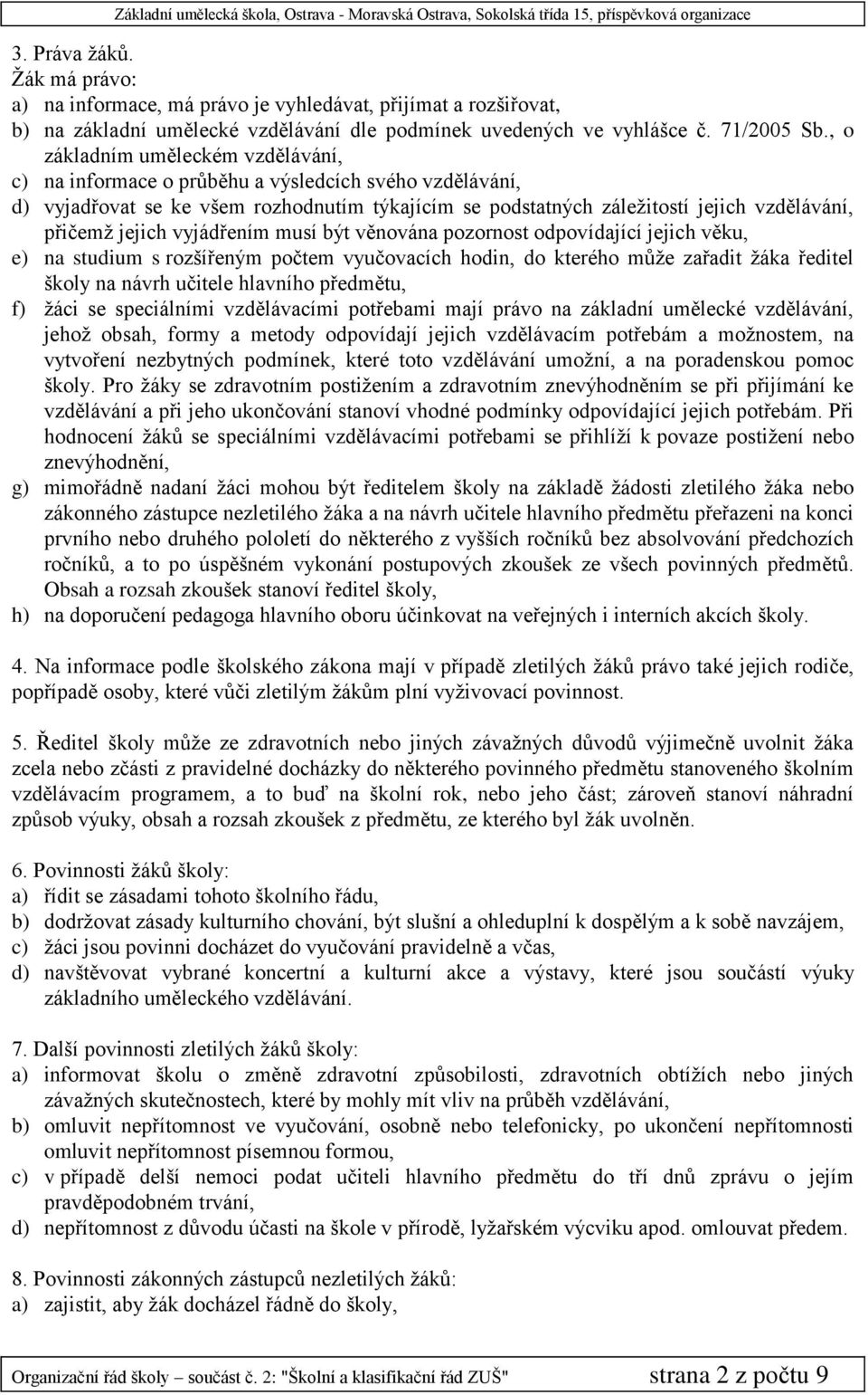 jejich vyjádřením musí být věnována pozornost odpovídající jejich věku, e) na studium s rozšířeným počtem vyučovacích hodin, do kterého může zařadit žáka ředitel školy na návrh učitele hlavního