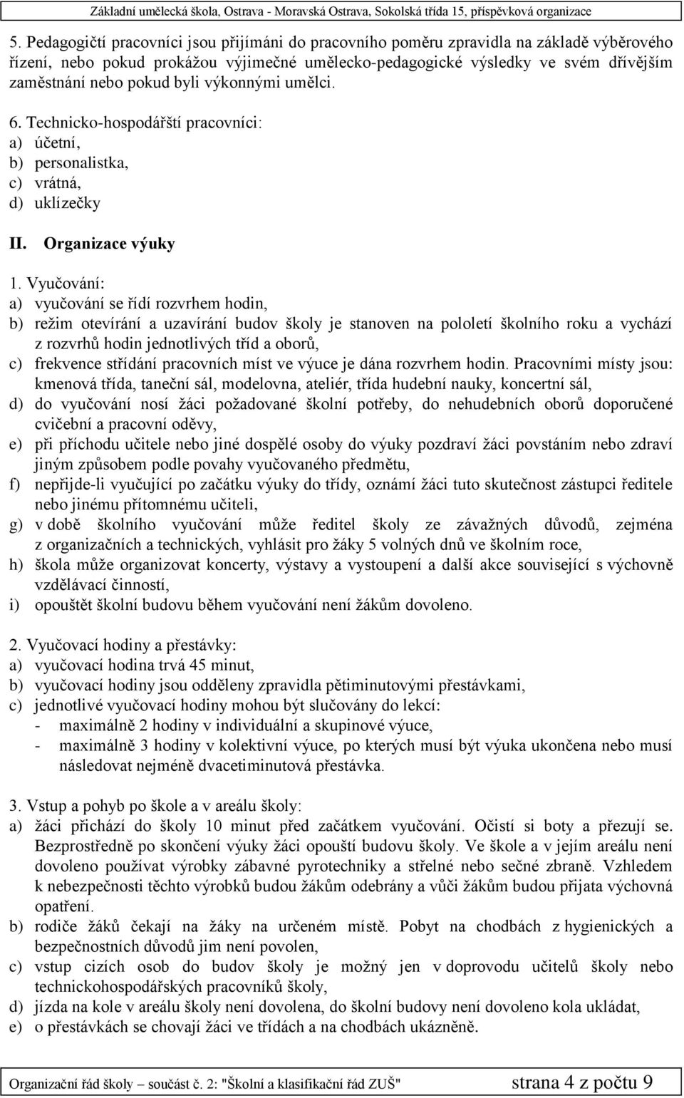 Vyučování: a) vyučování se řídí rozvrhem hodin, b) režim otevírání a uzavírání budov školy je stanoven na pololetí školního roku a vychází z rozvrhů hodin jednotlivých tříd a oborů, c) frekvence