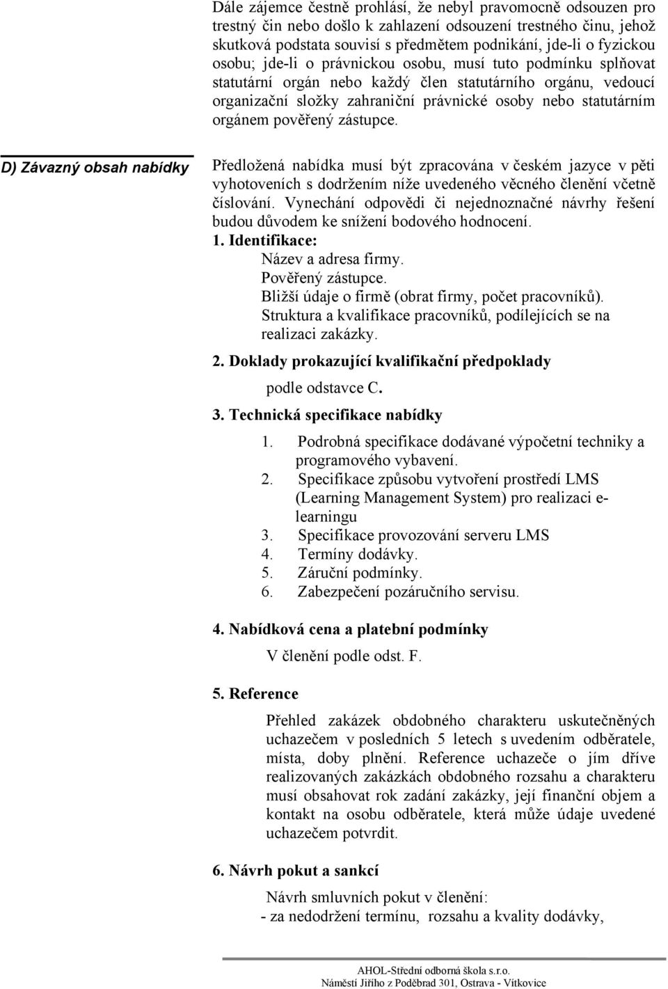 pověřený zástupce. D) Závazný obsah nabídky Předložená nabídka musí být zpracována v českém jazyce v pěti vyhotoveních s dodržením níže uvedeného věcného členění včetně číslování.