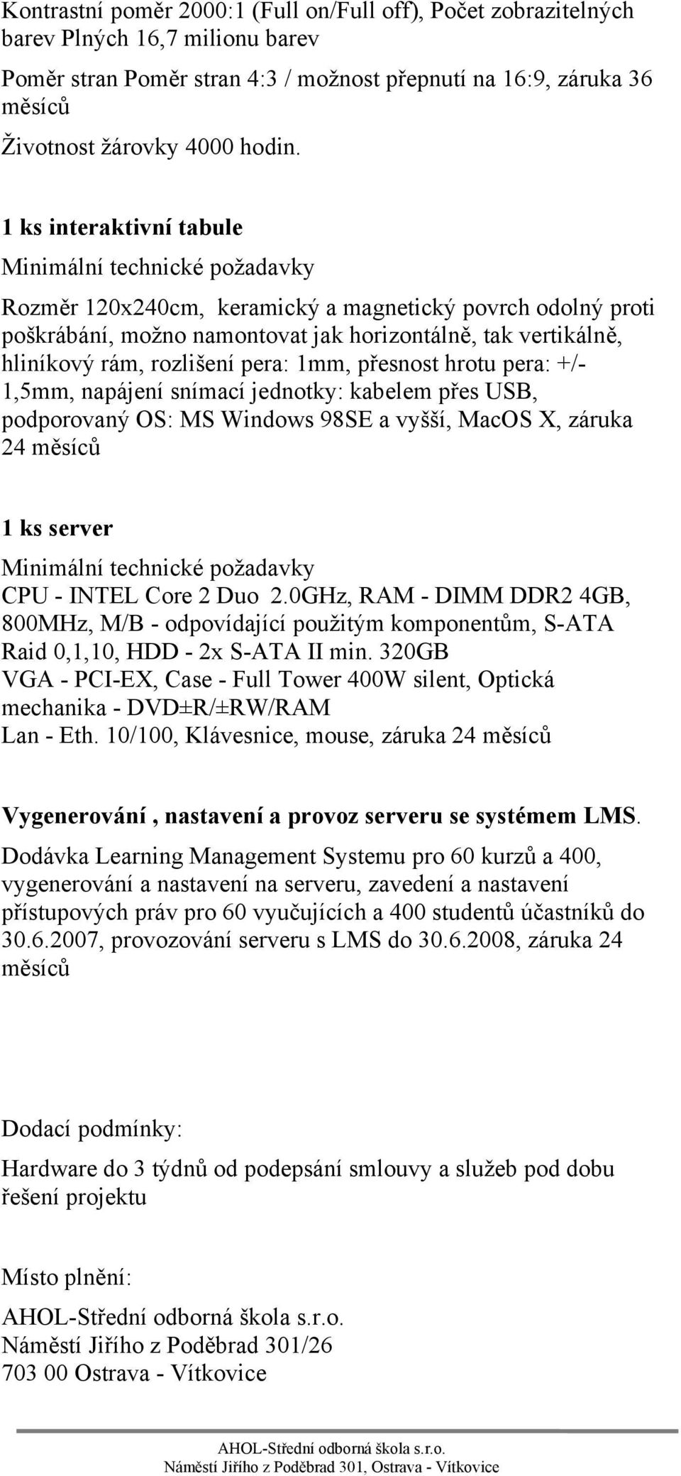 rozlišení pera: 1mm, přesnost hrotu pera: +/- 1,5mm, napájení snímací jednotky: kabelem přes USB, podporovaný OS: MS Windows 98SE a vyšší, MacOS X, záruka 24 měsíců 1 ks server Minimální technické