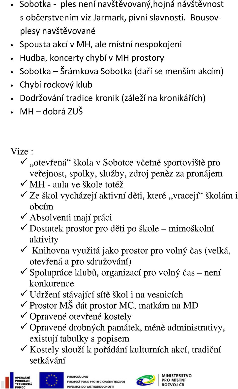 (záleží na kronikářích) MH dobrá ZUŠ Vize : otevřená škola v Sobotce včetně sportoviště pro veřejnost, spolky, služby, zdroj peněz za pronájem MH - aula ve škole totéž Ze škol vycházejí aktivní děti,