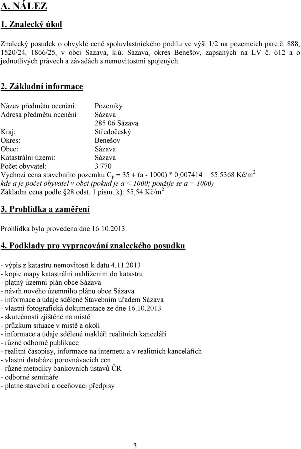 Základní informace Název předmětu ocenění: Pozemky Adresa předmětu ocenění: Sázava 285 06 Sázava Kraj: Středočeský Okres: Benešov Obec: Sázava Katastrální území: Sázava Počet obyvatel: 3 770 Výchozí