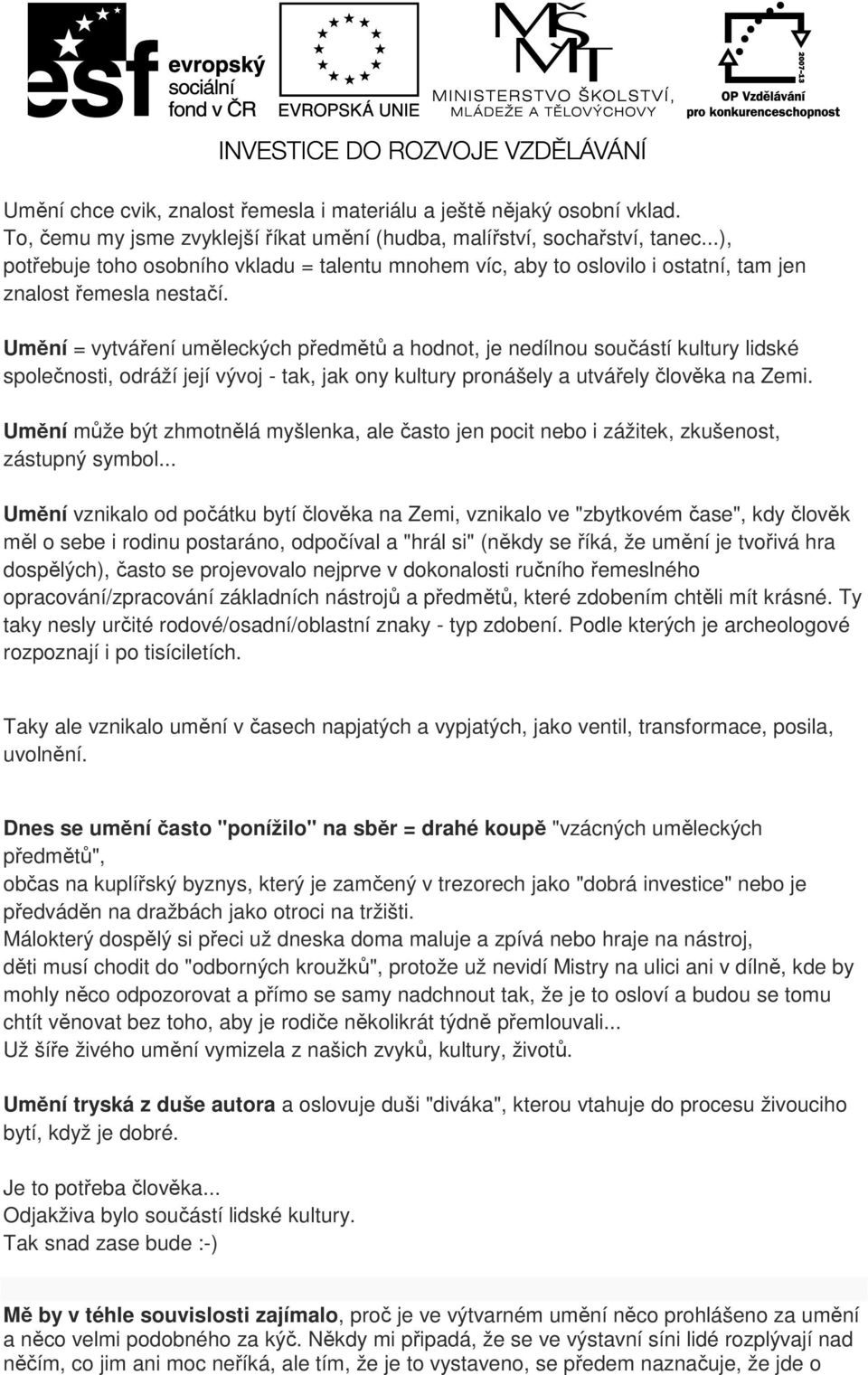 Umění = vytváření uměleckých předmětů a hodnot, je nedílnou součástí kultury lidské společnosti, odráží její vývoj - tak, jak ony kultury pronášely a utvářely člověka na Zemi.