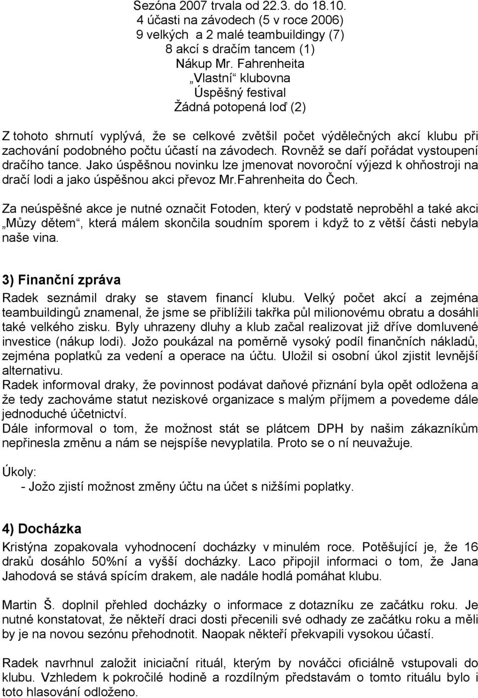 Rovněž se daří pořádat vystoupení dračího tance. Jako úspěšnou novinku lze jmenovat novoroční výjezd k ohňostroji na dračí lodi a jako úspěšnou akci převoz Mr.Fahrenheita do Čech.