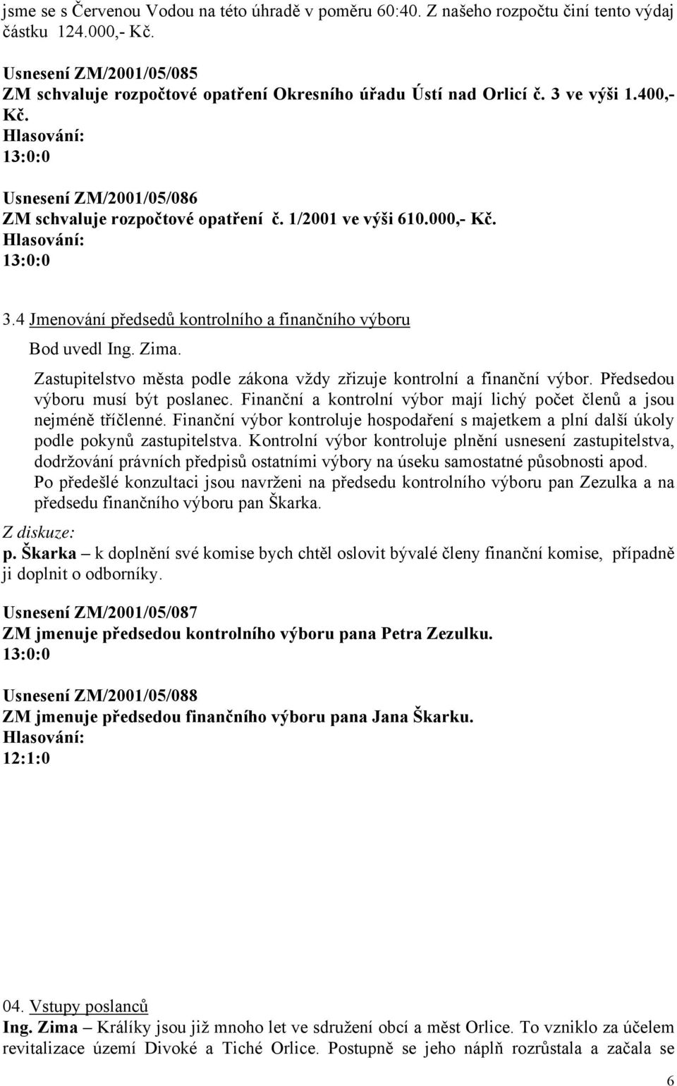 000,- Kč. 3.4 Jmenování předsedů kontrolního a finančního výboru Bod uvedl Ing. Zima. Zastupitelstvo města podle zákona vždy zřizuje kontrolní a finanční výbor. Předsedou výboru musí být poslanec.