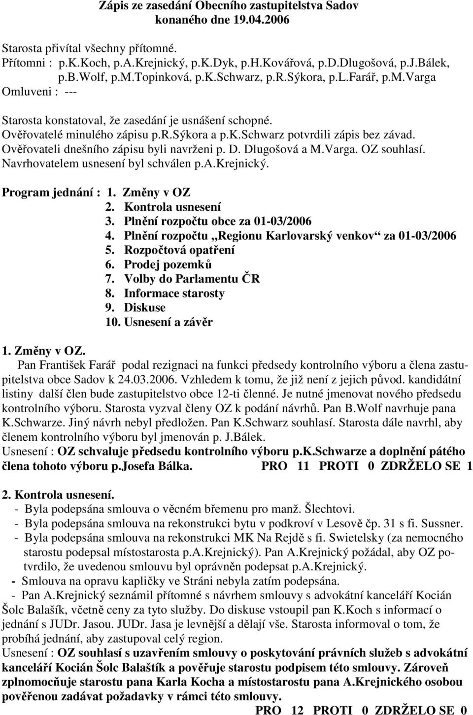 Ověřovateli dnešního zápisu byli navrženi p. D. Dlugošová a M.Varga. OZ souhlasí. Navrhovatelem usnesení byl schválen p.a.krejnický. Program jednání : 1. Změny v OZ 2. Kontrola usnesení 3.