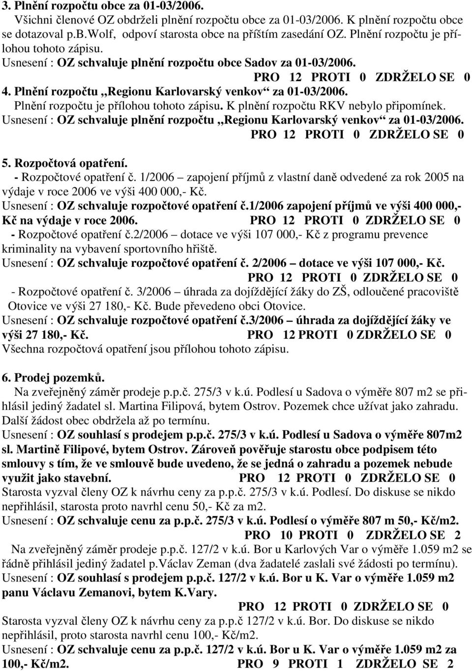 Plnění rozpočtu je přílohou tohoto zápisu. K plnění rozpočtu RKV nebylo připomínek. Usnesení : OZ schvaluje plnění rozpočtu Regionu Karlovarský venkov za 01-03/2006. 5. Rozpočtová opatření.