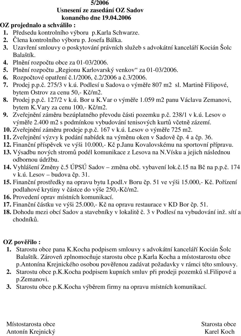 Rozpočtové opatření č.1/2006, č.2/2006 a č.3/2006. 7. Prodej p.p.č. 275/3 v k.ú. Podlesí u Sadova o výměře 807 m2 sl. Martině Filipové, bytem Ostrov za cenu 50,- Kč/m2. 8. Prodej p.p.č. 127/2 v k.ú. Bor u K.