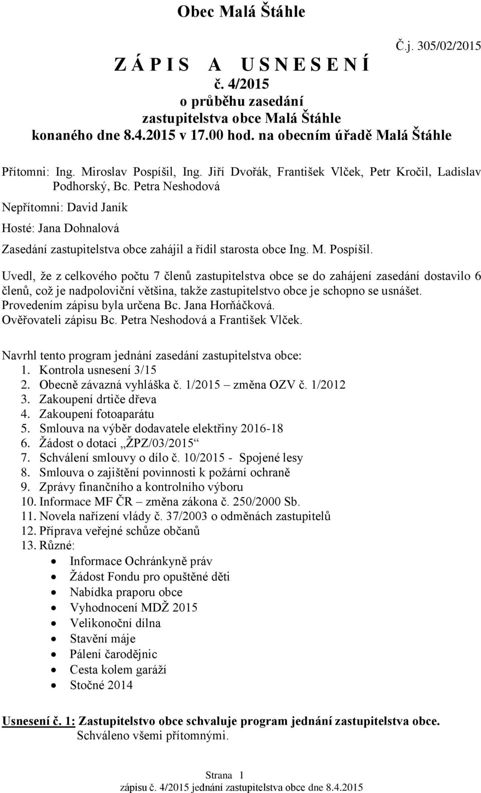 Petra Neshodová Nepřítomni: David Janík Hosté: Jana Dohnalová Zasedání zastupitelstva obce zahájil a řídil starosta obce Ing. M. Pospíšil.