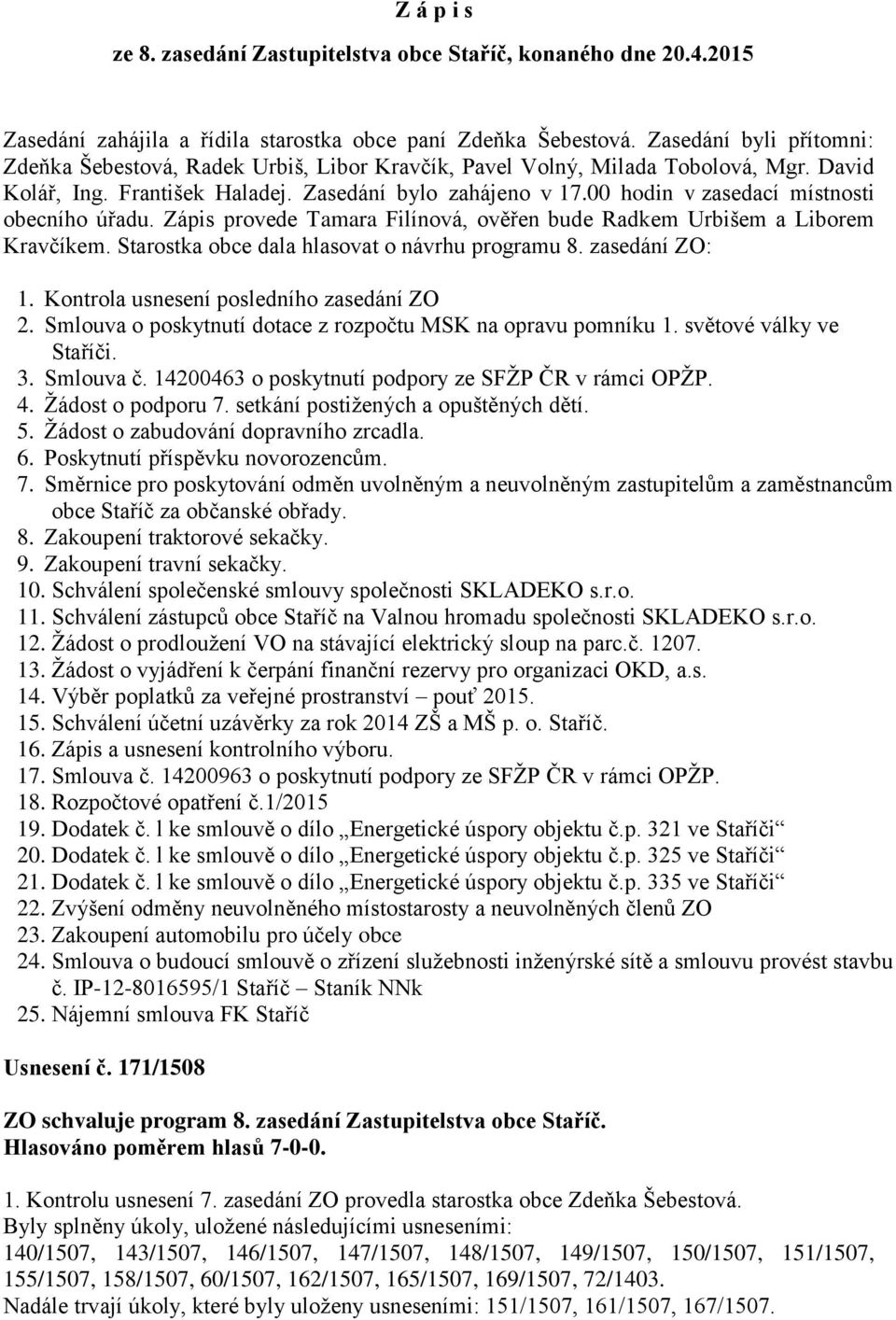 00 hodin v zasedací místnosti obecního úřadu. Zápis provede Tamara Filínová, ověřen bude Radkem Urbišem a Liborem Kravčíkem. Starostka obce dala hlasovat o návrhu programu 8. zasedání ZO: 1.