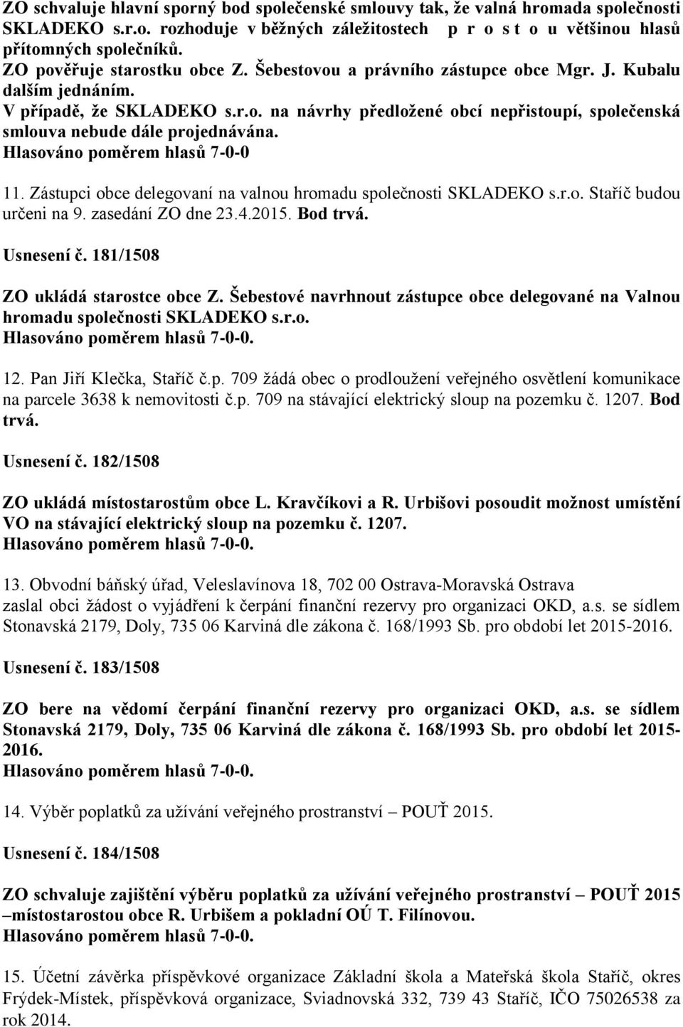 Hlasováno poměrem hlasů 7-0-0 11. Zástupci obce delegovaní na valnou hromadu společnosti SKLADEKO s.r.o. Staříč budou určeni na 9. zasedání ZO dne 23.4.2015. Bod trvá. Usnesení č.