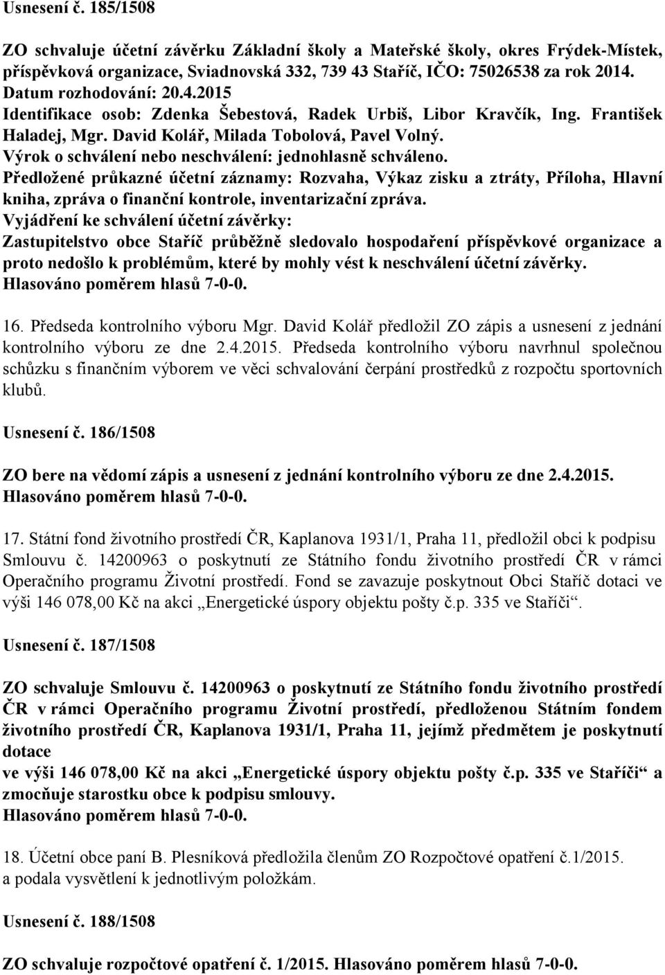 Výrok o schválení nebo neschválení: jednohlasně schváleno. Předložené průkazné účetní záznamy: Rozvaha, Výkaz zisku a ztráty, Příloha, Hlavní kniha, zpráva o finanční kontrole, inventarizační zpráva.