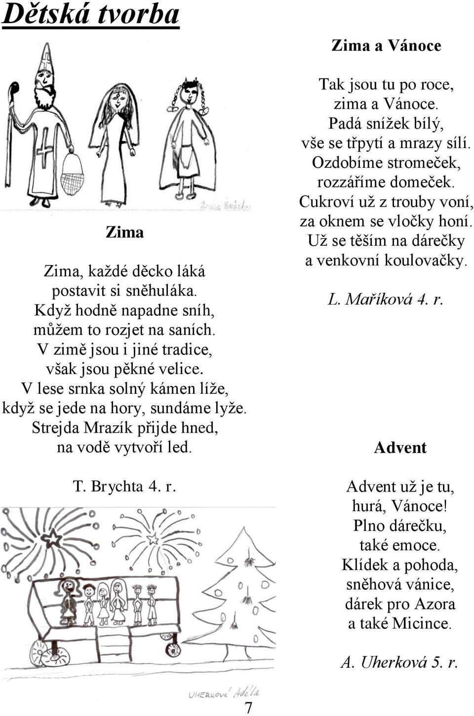 Zima a Vánoce Tak jsou tu po roce, zima a Vánoce. Padá snížek bílý, vše se třpytí a mrazy sílí. Ozdobíme stromeček, rozzáříme domeček.