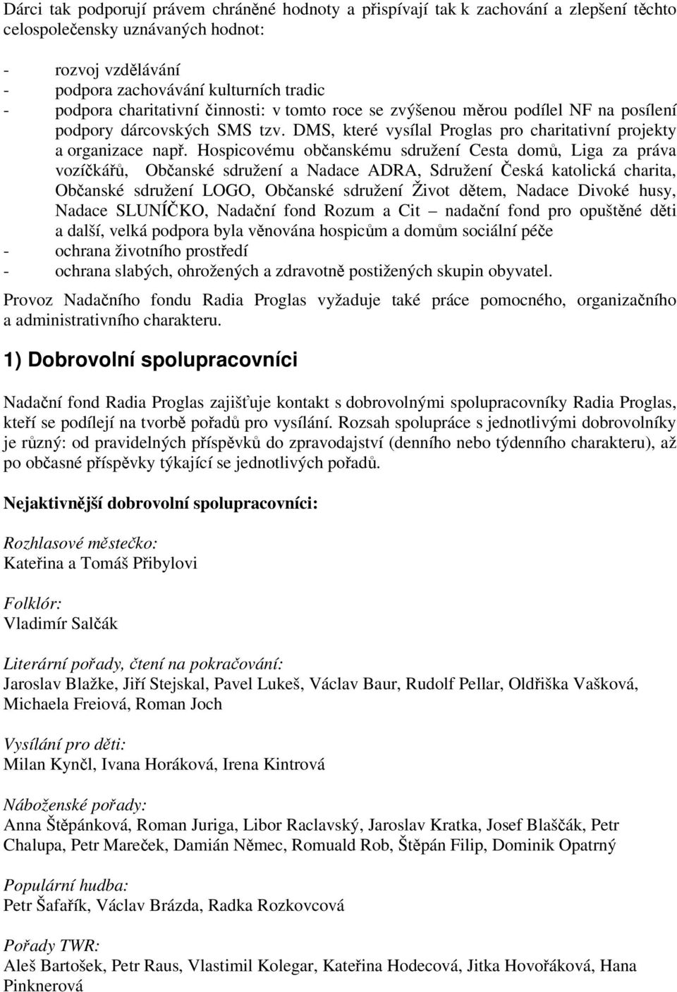 Hospicovému obanskému sdružení Cesta dom, Liga za práva vozíká, Obanské sdružení a Nadace ADRA, Sdružení eská katolická charita, Obanské sdružení LOGO, Obanské sdružení Život dtem, Nadace Divoké