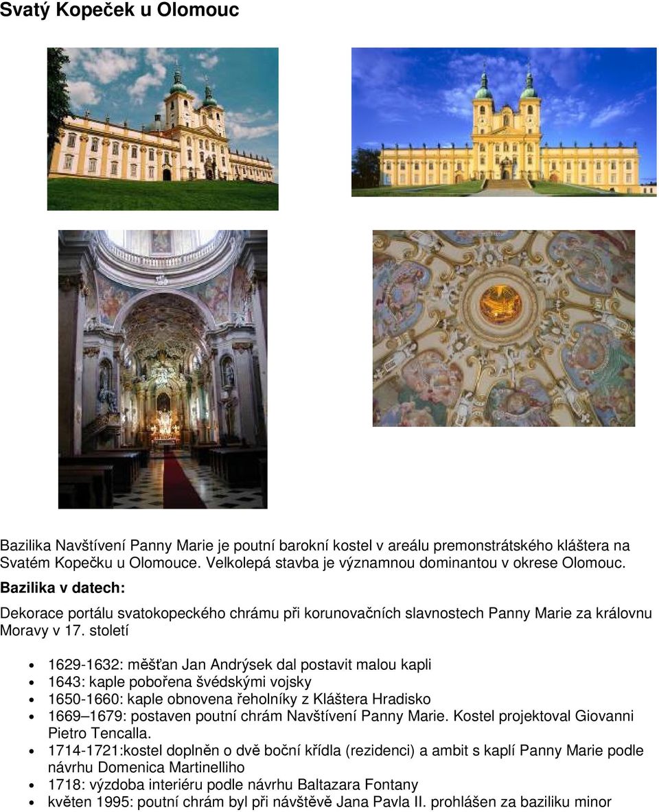 století 1629-1632: měšťan Jan Andrýsek dal postavit malou kapli 1643: kaple pobořena švédskými vojsky 1650-1660: kaple obnovena řeholníky z Kláštera Hradisko 1669 1679: postaven poutní chrám