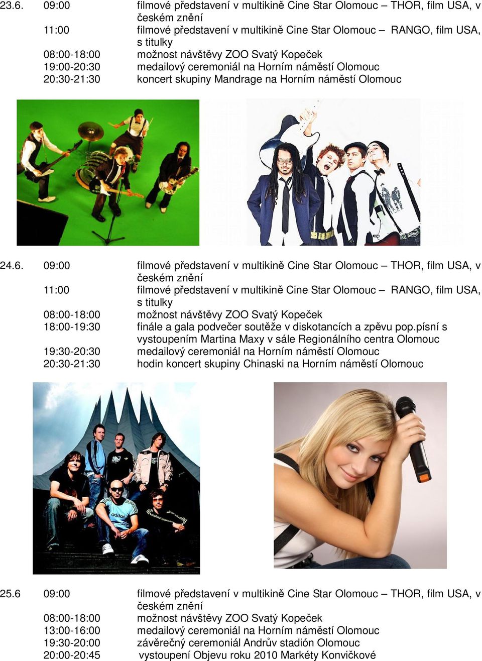 09:00 filmové představení v multikině Cine Star Olomouc THOR, film USA, v českém znění 11:00 filmové představení v multikině Cine Star Olomouc RANGO, film USA, s titulky 08:00-18:00 možnost návštěvy