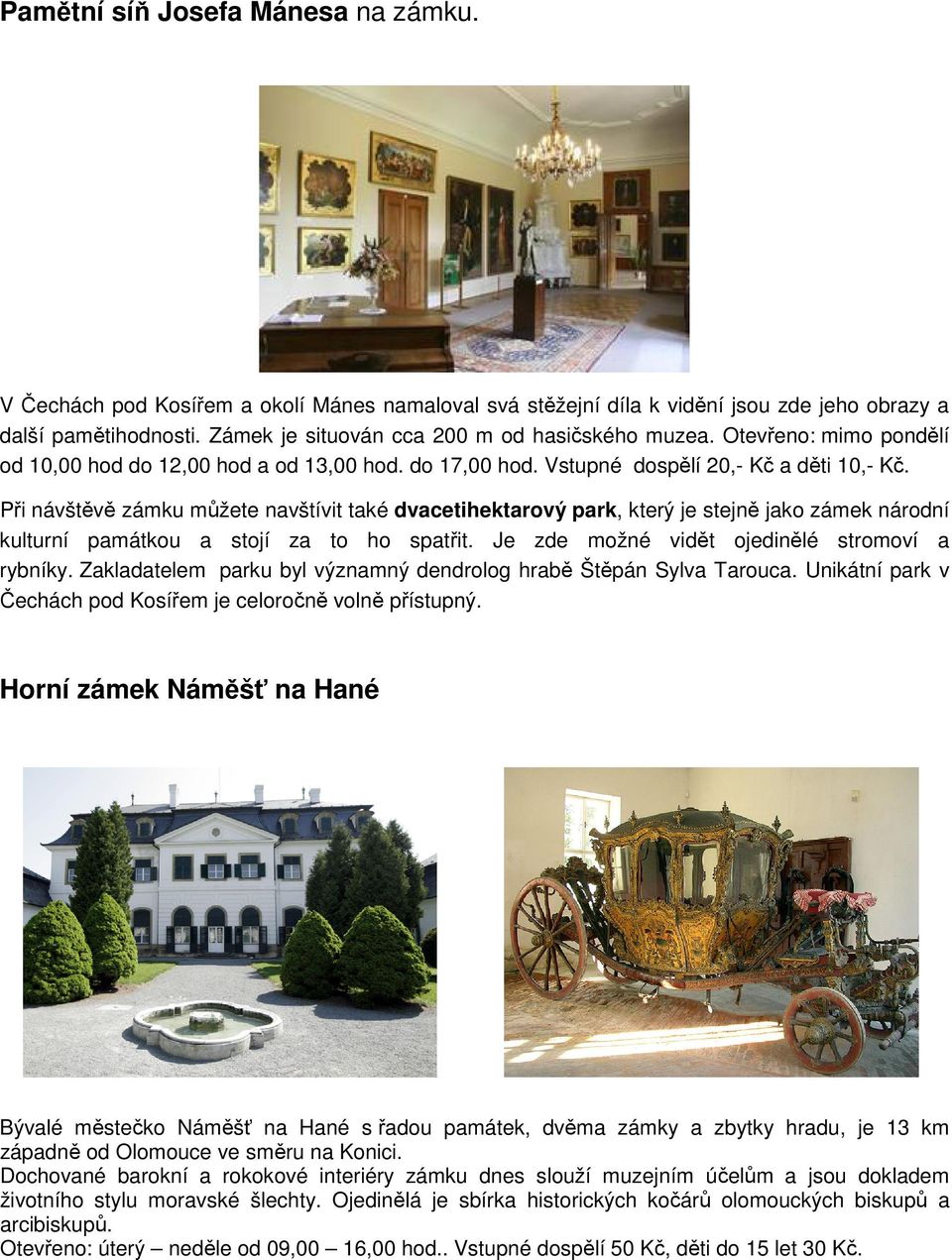 Při návštěvě zámku můžete navštívit také dvacetihektarový park, který je stejně jako zámek národní kulturní památkou a stojí za to ho spatřit. Je zde možné vidět ojedinělé stromoví a rybníky.