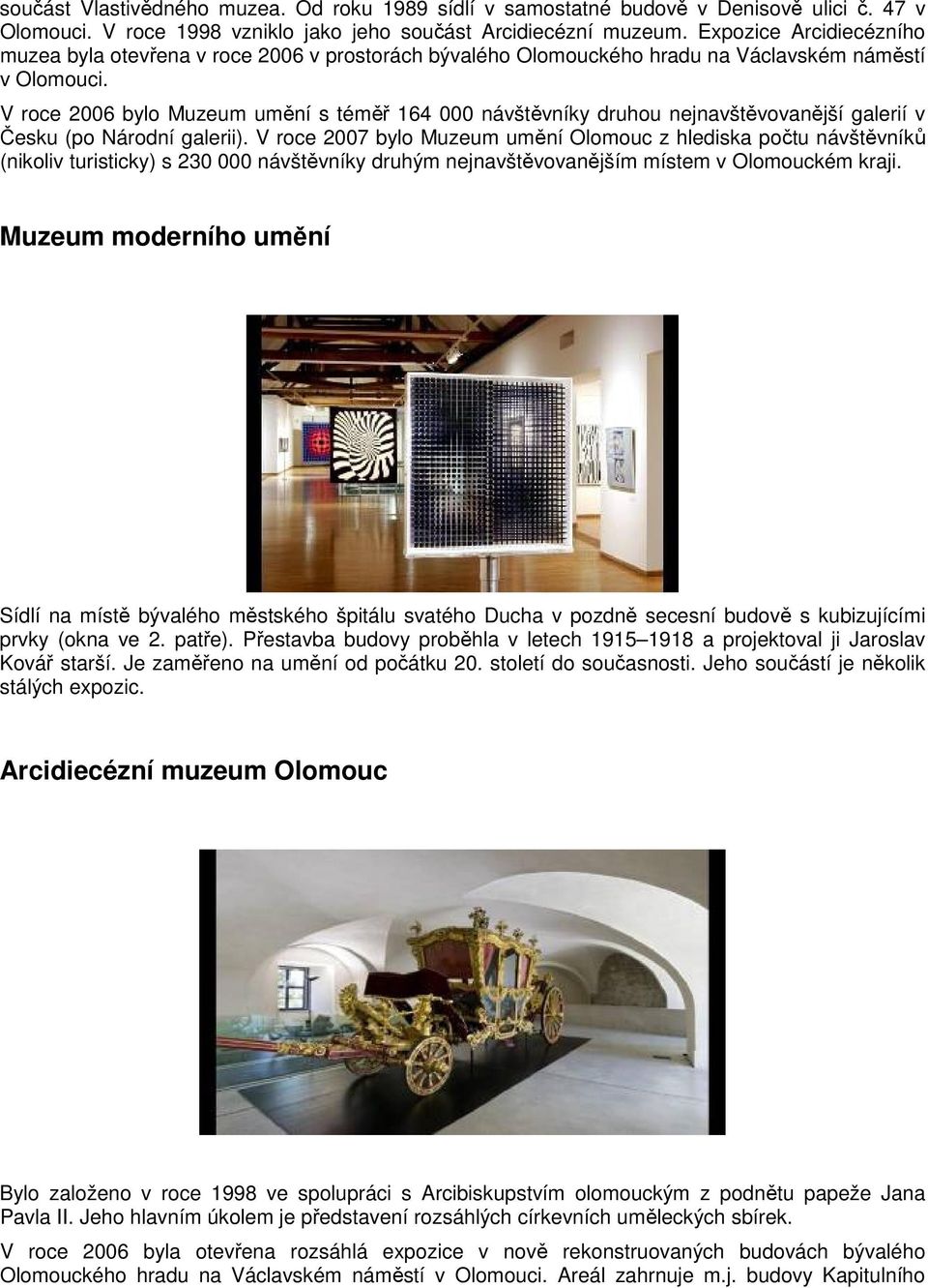 V roce 2006 bylo Muzeum umění s téměř 164 000 návštěvníky druhou nejnavštěvovanější galerií v Česku (po Národní galerii).