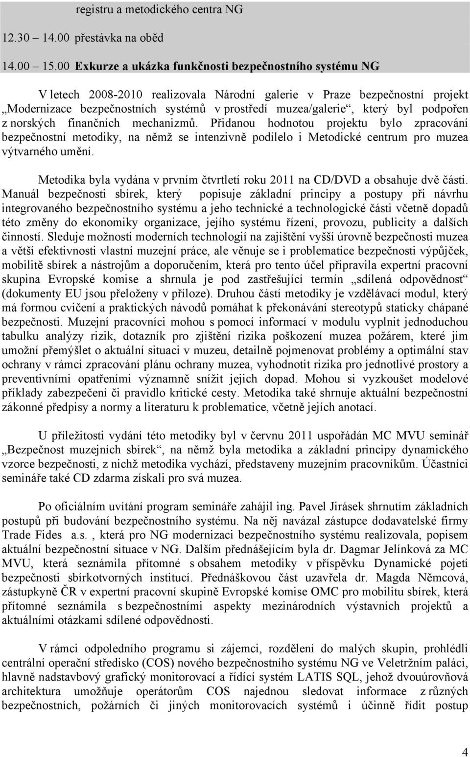 který byl podpořen z norských finančních mechanizmů. Přidanou hodnotou projektu bylo zpracování bezpečnostní metodiky, na němž se intenzivně podílelo i Metodické centrum pro muzea výtvarného umění.