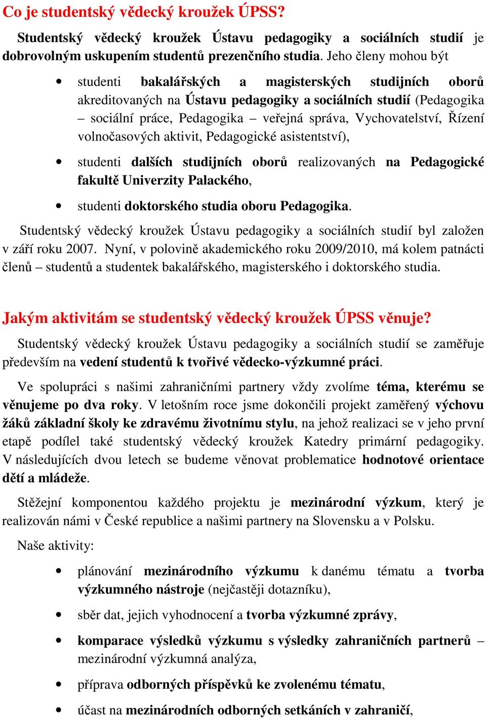 Vychovatelství, Řízení volnočasových aktivit, Pedagogické asistentství), studenti dalších studijních oborů realizovaných na Pedagogické fakultě Univerzity Palackého, studenti doktorského studia oboru