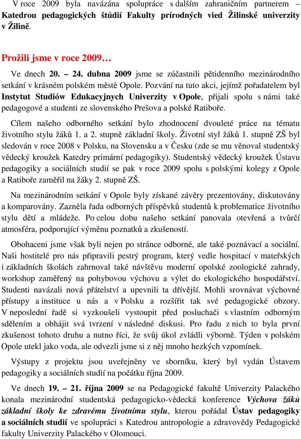 Pozvání na tuto akci, jejímž pořadatelem byl Instytut Studiów Edukacyjnych Univerzity v Opole, přijali spolu s námi také pedagogové a studenti ze slovenského Prešova a polské Ratiboře.