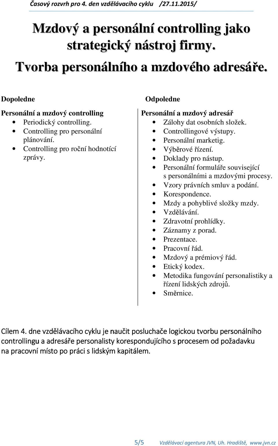 Controllingové výstupy. Personální marketig. Výběrové řízení. Doklady pro nástup. Personální formuláře související s personálními a mzdovými procesy. Vzory právních smluv a podání. Korespondence.