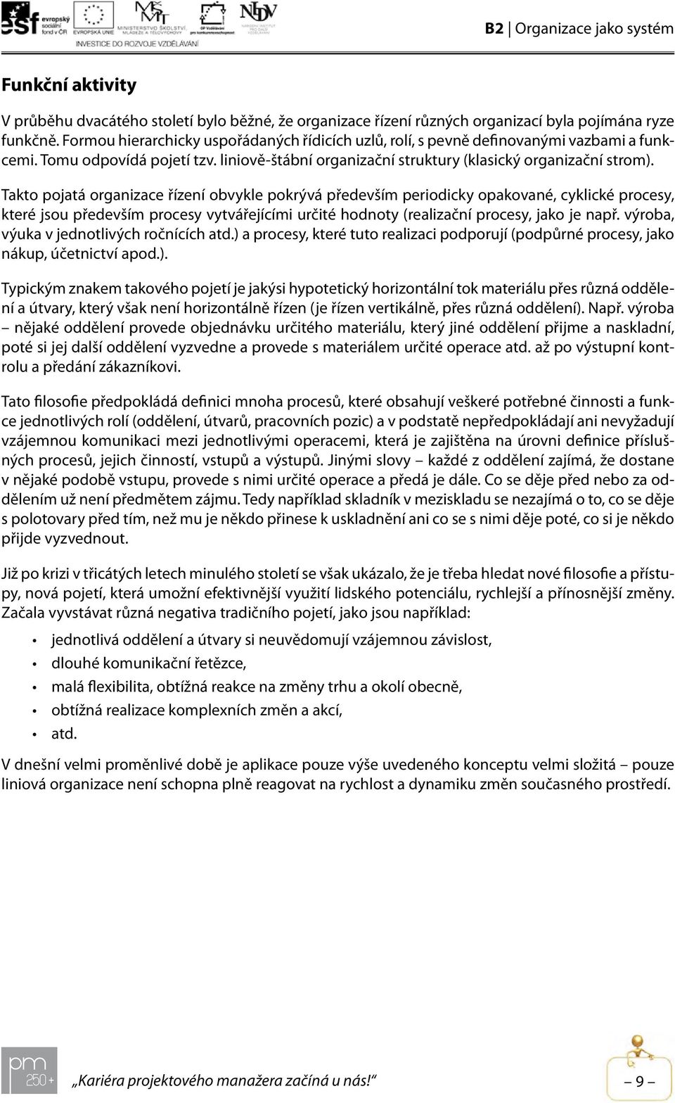 Takto pojatá organizace řízení obvykle pokrývá především periodicky opakované, cyklické procesy, které jsou především procesy vytvářejícími určité hodnoty (realizační procesy, jako je např.