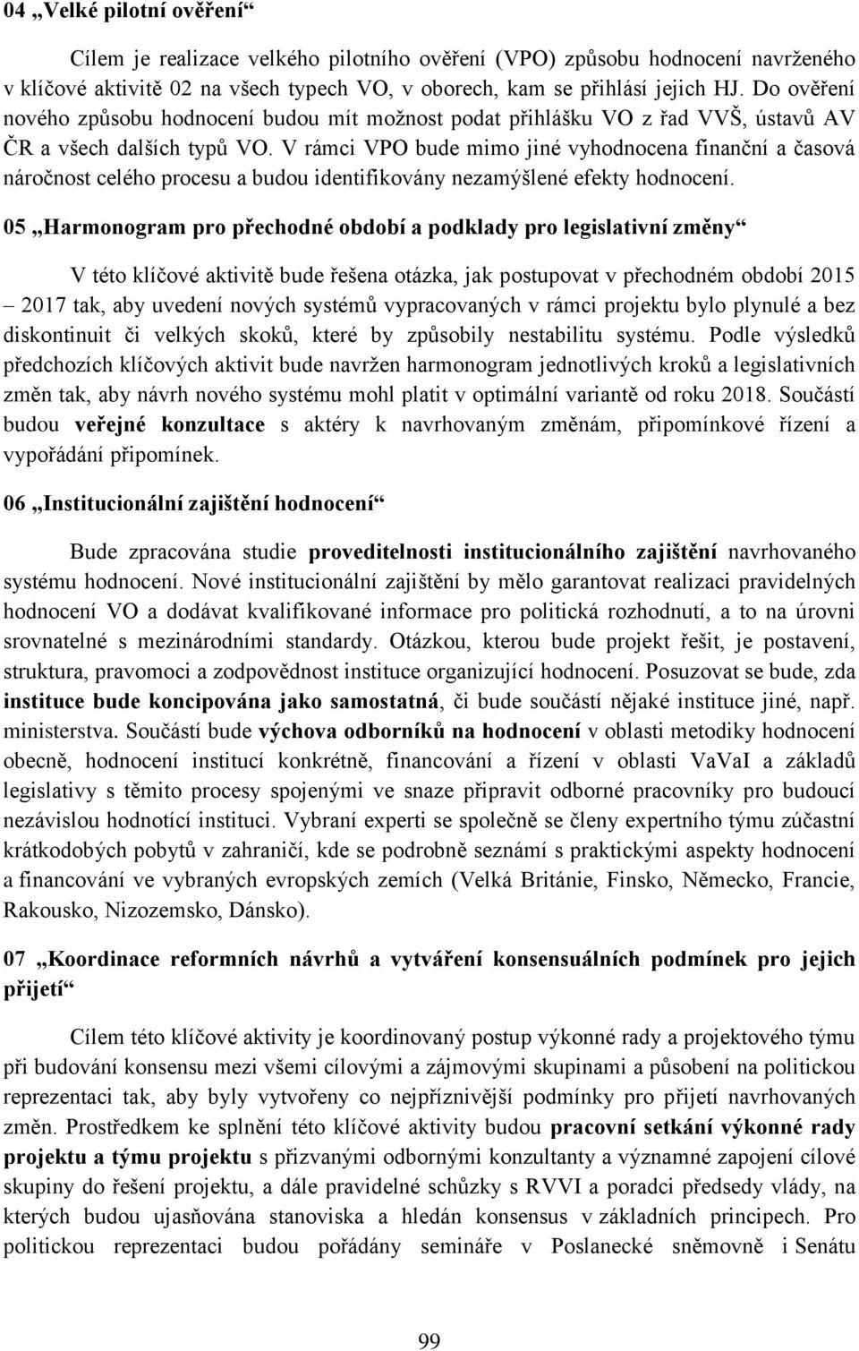 V rámci VPO bude mimo jiné vyhodnocena finanční a časová náročnost celého procesu a budou identifikovány nezamýšlené efekty hodnocení.