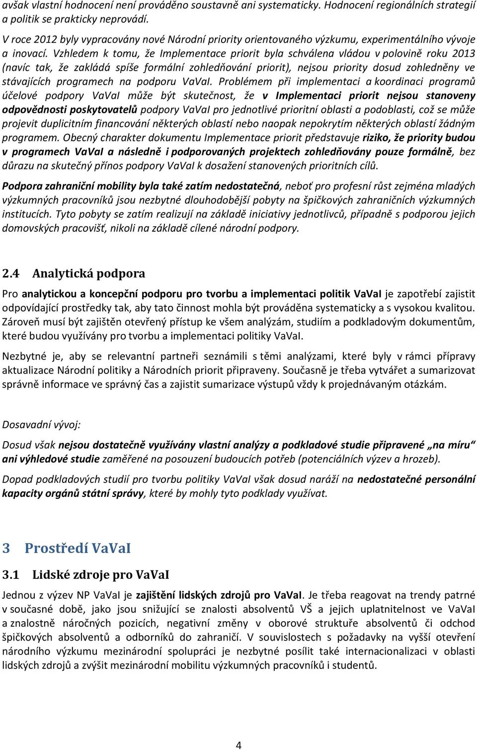 Vzhledem k tomu, že Implementace priorit byla schválena vládou v polovině roku 2013 (navíc tak, že zakládá spíše formální zohledňování priorit), nejsou priority dosud zohledněny ve stávajících