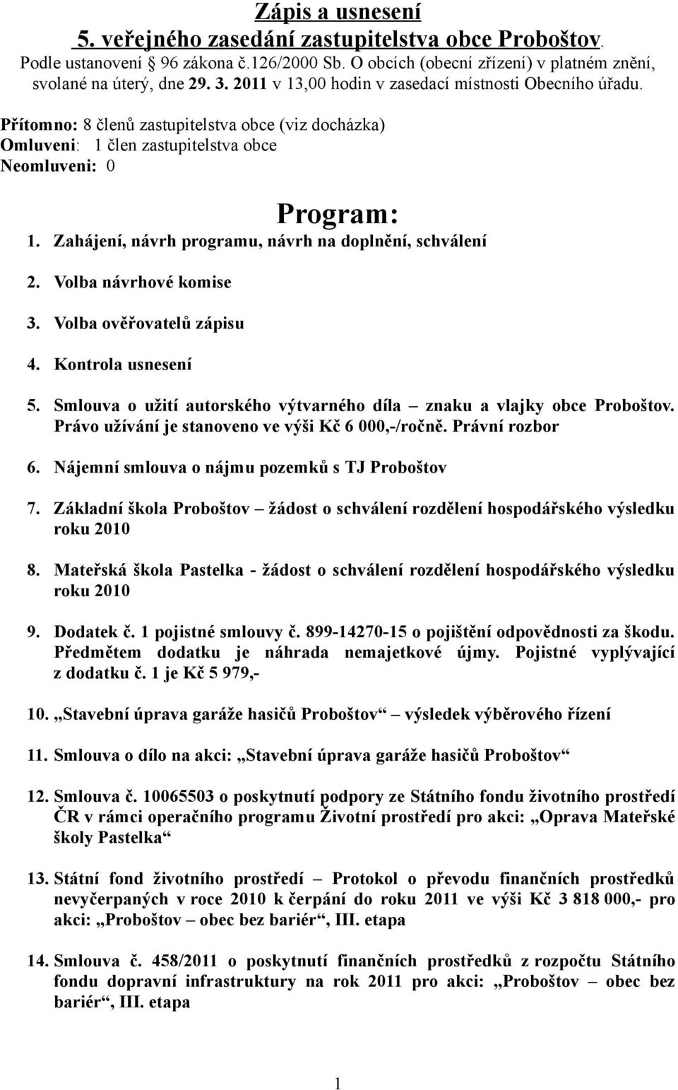 Zahájení, návrh programu, návrh na doplnění, schválení 2. Volba návrhové komise 3. Volba ověřovatelů zápisu 4. Kontrola usnesení 5.