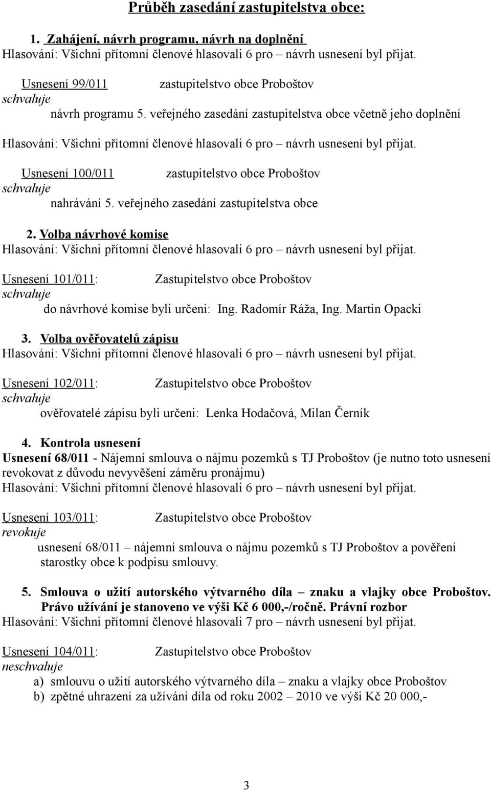 Volba návrhové komise Usnesení 101/011: Zastupitelstvo obce Proboštov do návrhové komise byli určeni: Ing. Radomír Ráža, Ing. Martin Opacki 3.