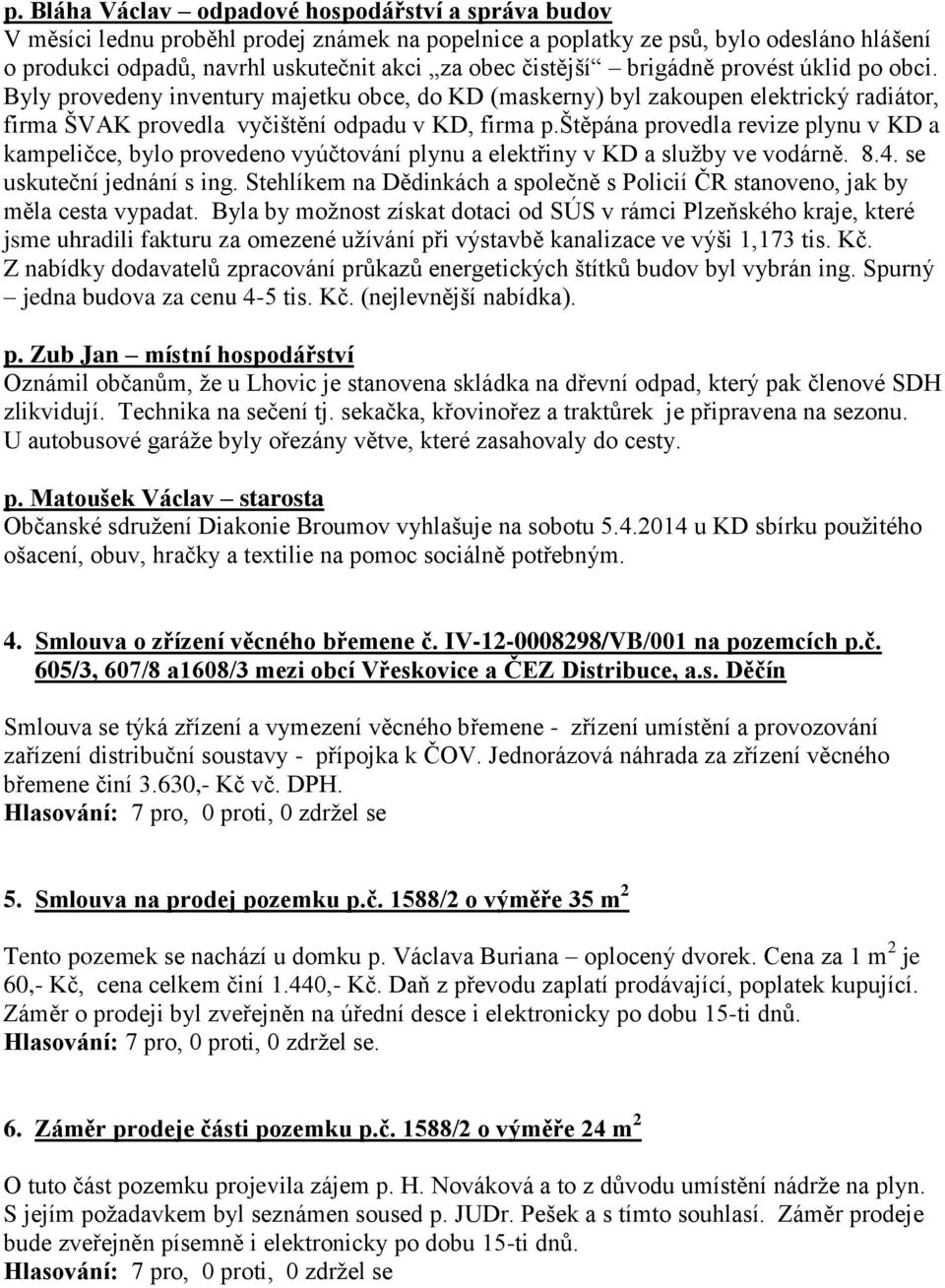 štěpána provedla revize plynu v KD a kampeličce, bylo provedeno vyúčtování plynu a elektřiny v KD a služby ve vodárně. 8.4. se uskuteční jednání s ing.