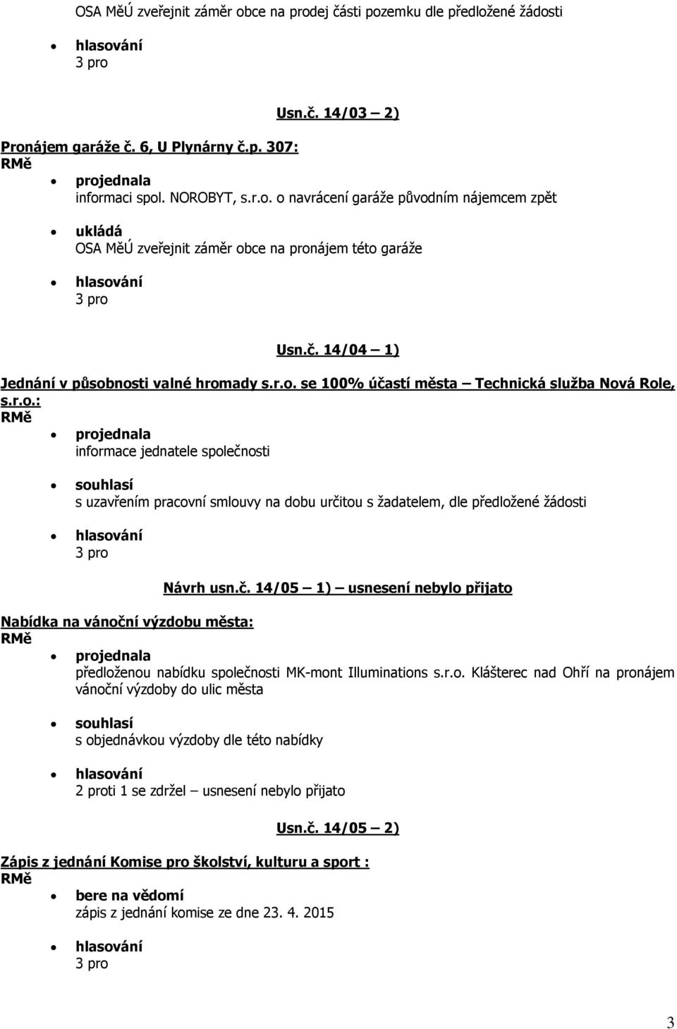 č. 14/05 1) usnesení nebylo přijato Nabídka na vánoční výzdobu města: projednala předloženou nabídku společnosti MK-mont Illuminations s.r.o. Klášterec nad Ohří na pronájem vánoční výzdoby do ulic města s objednávkou výzdoby dle této nabídky 2 proti 1 se zdržel usnesení nebylo přijato Usn.