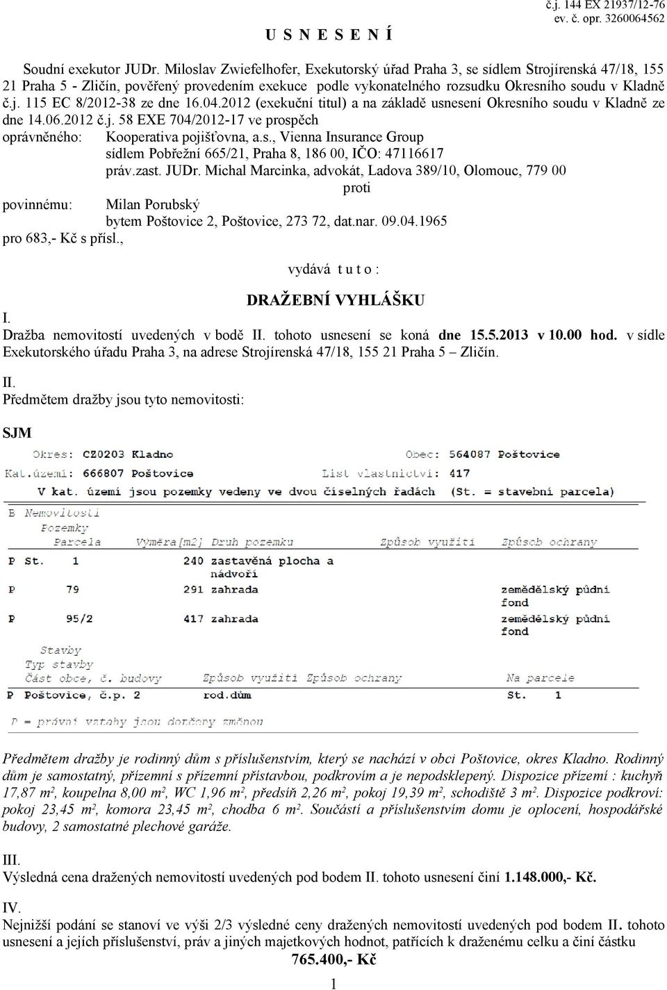 04.2012 (exekuční titul) a na základě usnesení Okresního soudu v Kladně ze dne 14.06.2012 č.j. 58 EXE 704/2012-17 ve prospěch oprávněného: Kooperativa pojišťovna, a.s., Vienna Insurance Group sídlem Pobřežní 665/21, Praha 8, 186 00, IČO: 47116617 práv.