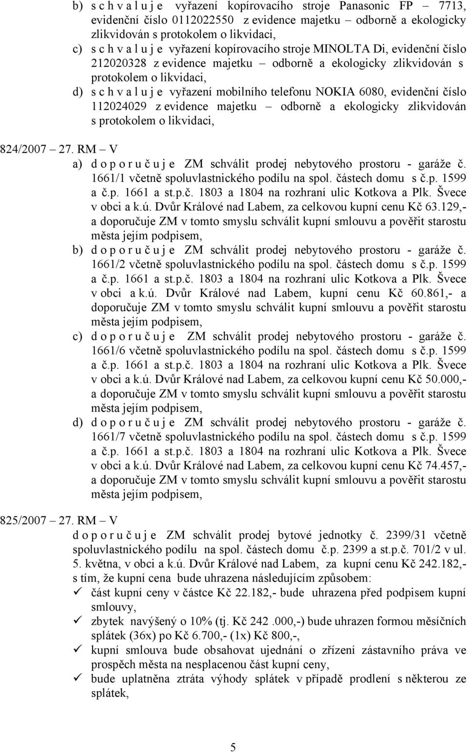 číslo 112024029 z evidence majetku odborně a ekologicky zlikvidován s protokolem o likvidaci, 824/2007 27. RM V a) doporuč u j e ZM schválit prodej nebytového prostoru - garáže č.