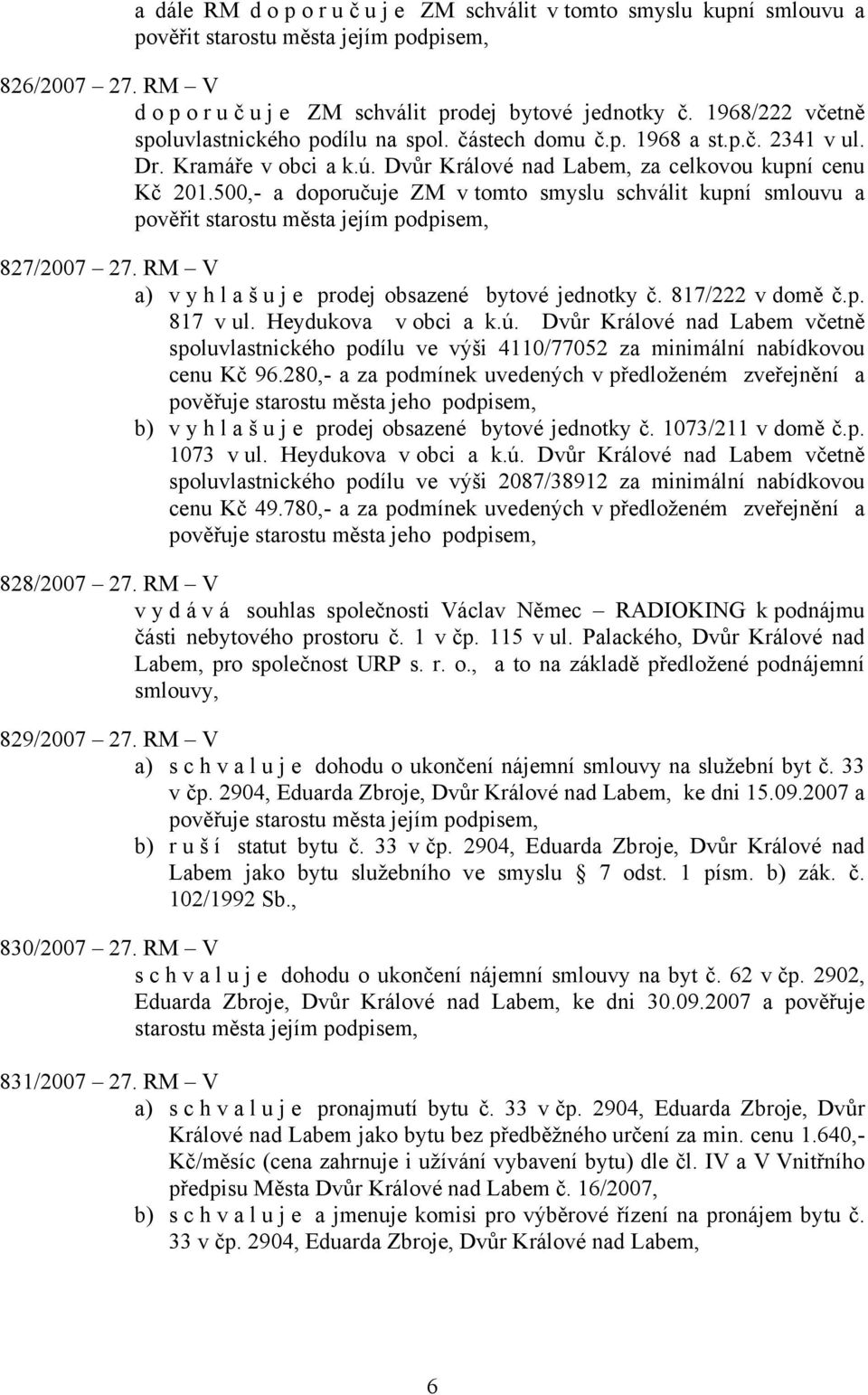 500,- a doporučuje ZM v tomto smyslu schválit kupní smlouvu a pověřit starostu 827/2007 27. RM V a) vyhlašuje prodej obsazené bytové jednotky č. 817/222 v domě č.p. 817 v ul. Heydukova v obci a k.ú.