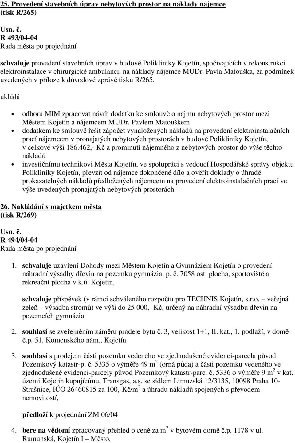 Pavla Matouška, za podmínek uvedených v příloze k důvodové zprávě tisku R/265, ukládá odboru MIM zpracovat návrh dodatku ke smlouvě o nájmu nebytových prostor mezi Městem Kojetín a nájemcem MUDr.