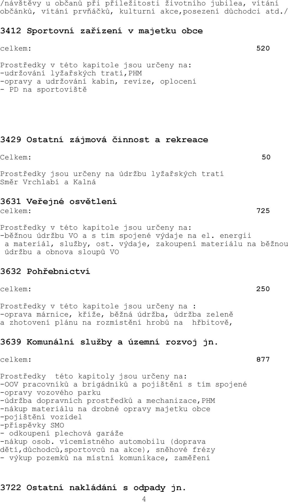 Prostředky jsou určeny na údržbu lyžařských tratí Směr Vrchlabí a Kalná 3631 Veřejné osvětlení celkem: 725 -běžnou údržbu VO a s tím spojené výdaje na el. energii a materiál, služby, ost.