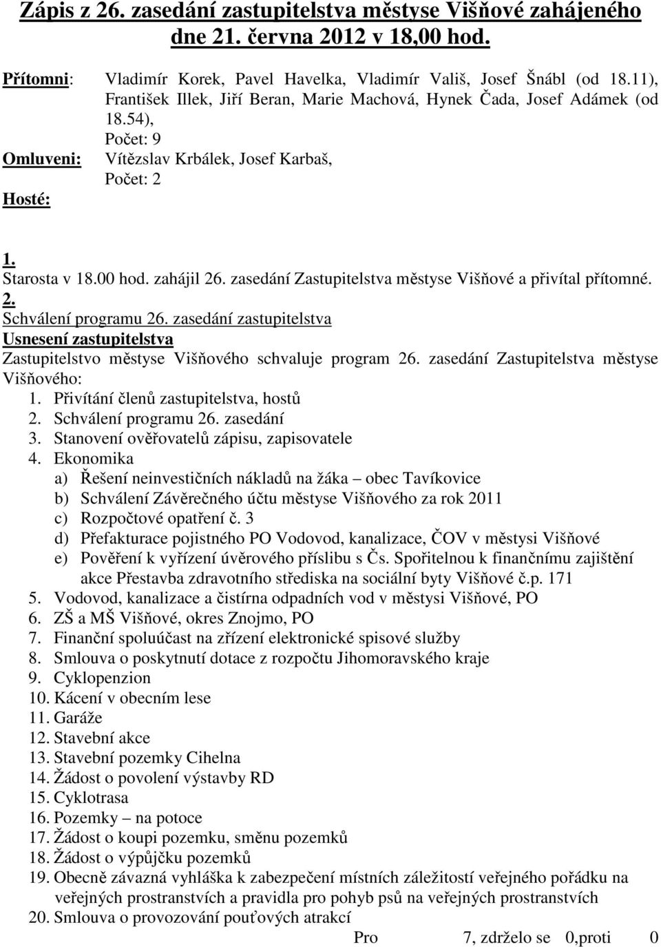 zasedání Zastupitelstva městyse Višňové a přivítal přítomné. 2. Schválení programu 26. zasedání zastupitelstva Zastupitelstvo městyse Višňového schvaluje program 26.