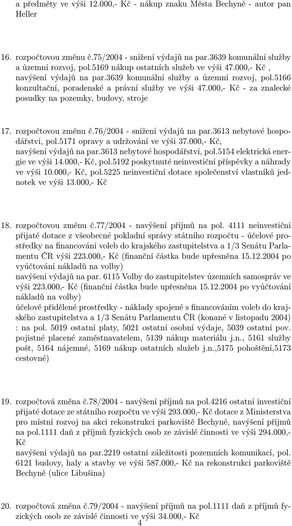 000,- Kč - za znalecké posudky na pozemky, budovy, stroje 17. rozpočtovou změnu č.76/2004 - snížení výdajů na par.3613 nebytové hospodářství, pol.5171 opravy a udržování ve výši 37.