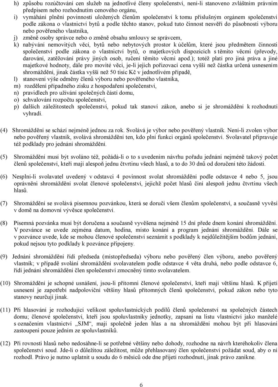 správce nebo o změně obsahu smlouvy se správcem, k) nabývání nemovitých věcí, bytů nebo nebytových prostor k účelům, které jsou předmětem činnosti společenství podle zákona o vlastnictví bytů, o