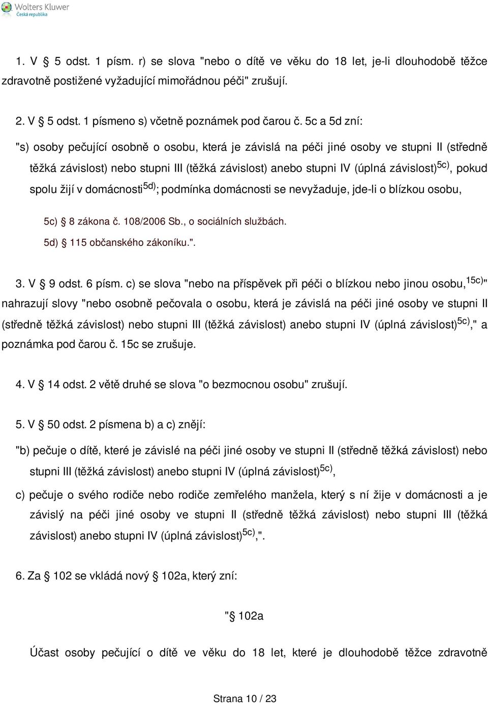 pokud spolu žijí v domácnosti 5d) ; podmínka domácnosti se nevyžaduje, jde-li o blízkou osobu, 5c) 8 zákona č. 108/2006 Sb., o sociálních službách. 5d) 115 občanského zákoníku.". 3. V 9 odst. 6 písm.