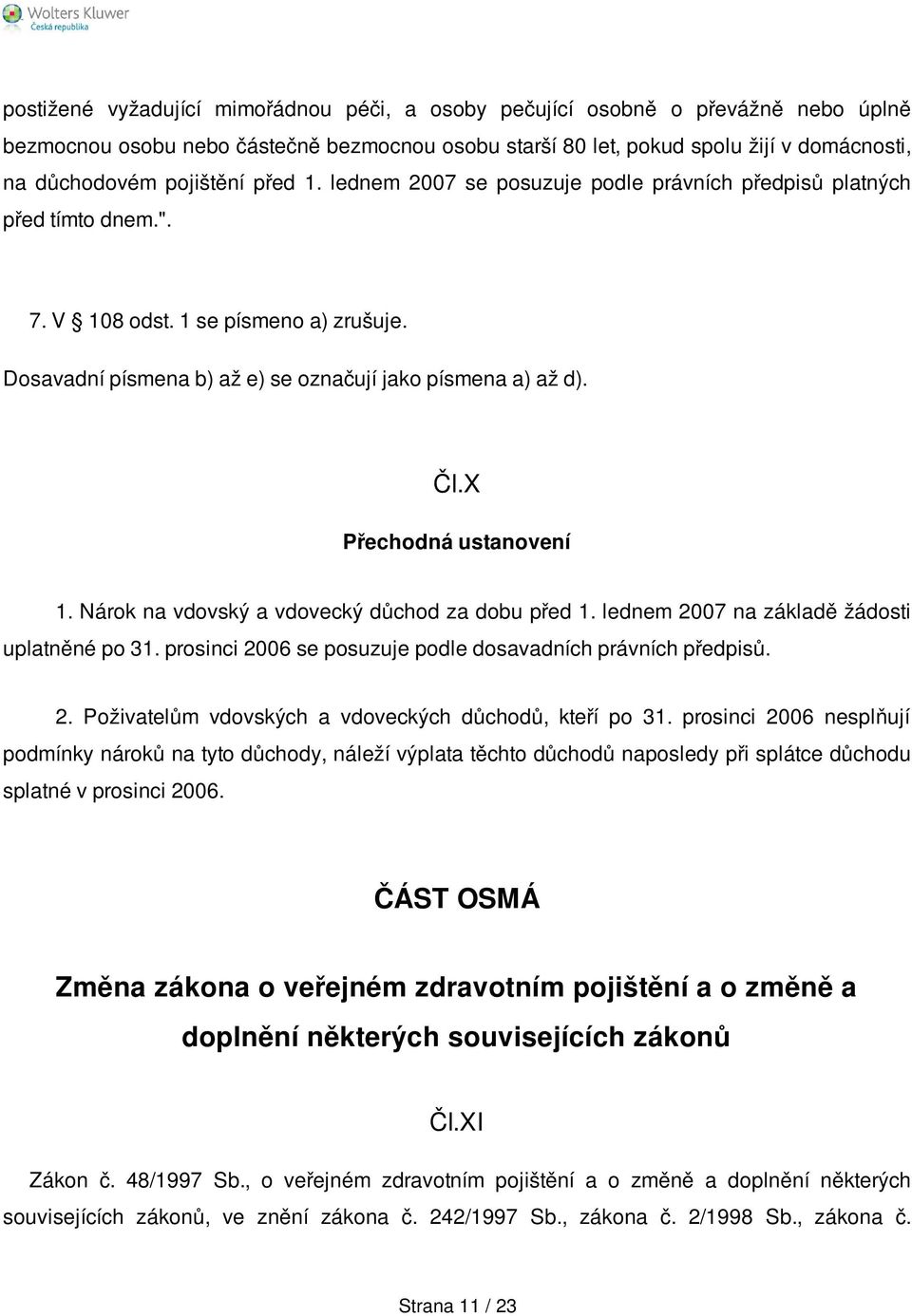 X Přechodná ustanovení 1. Nárok na vdovský a vdovecký důchod za dobu před 1. lednem 2007 na základě žádosti uplatněné po 31. prosinci 2006 se posuzuje podle dosavadních právních předpisů. 2. Poživatelům vdovských a vdoveckých důchodů, kteří po 31.